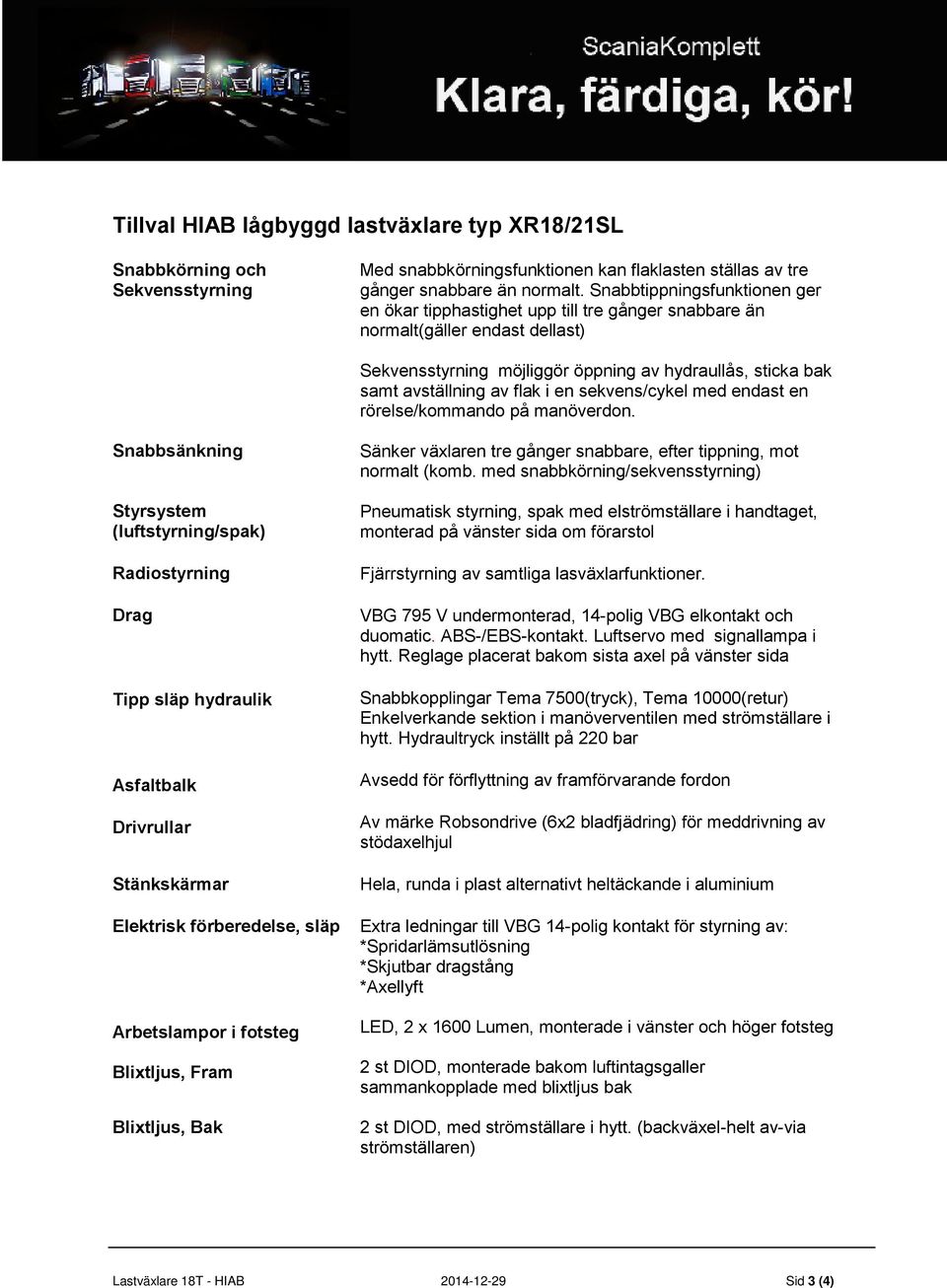 i en sekvens/cykel med endast en rörelse/kommando på manöverdon.