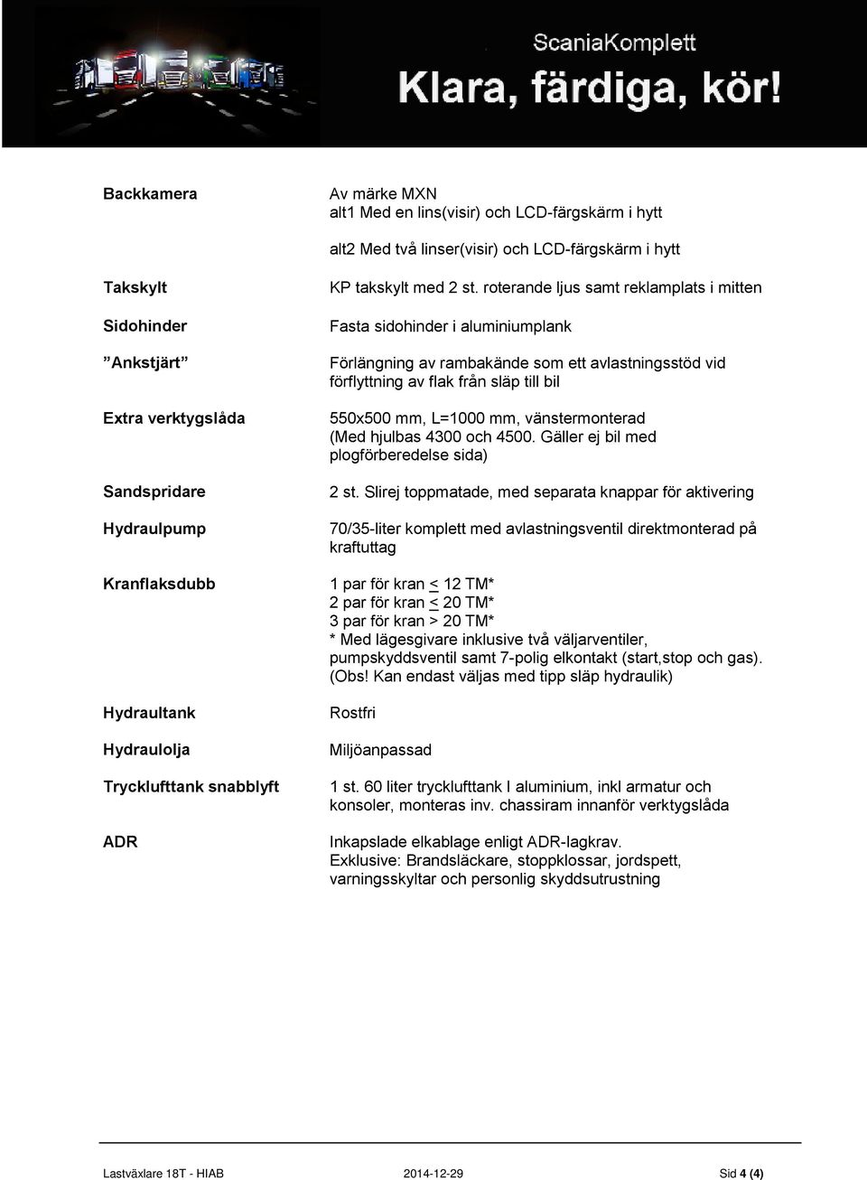 roterande ljus samt reklamplats i mitten Fasta sidohinder i aluminiumplank Förlängning av rambakände som ett avlastningsstöd vid förflyttning av flak från släp till bil 550x500 mm, L=1000 mm,