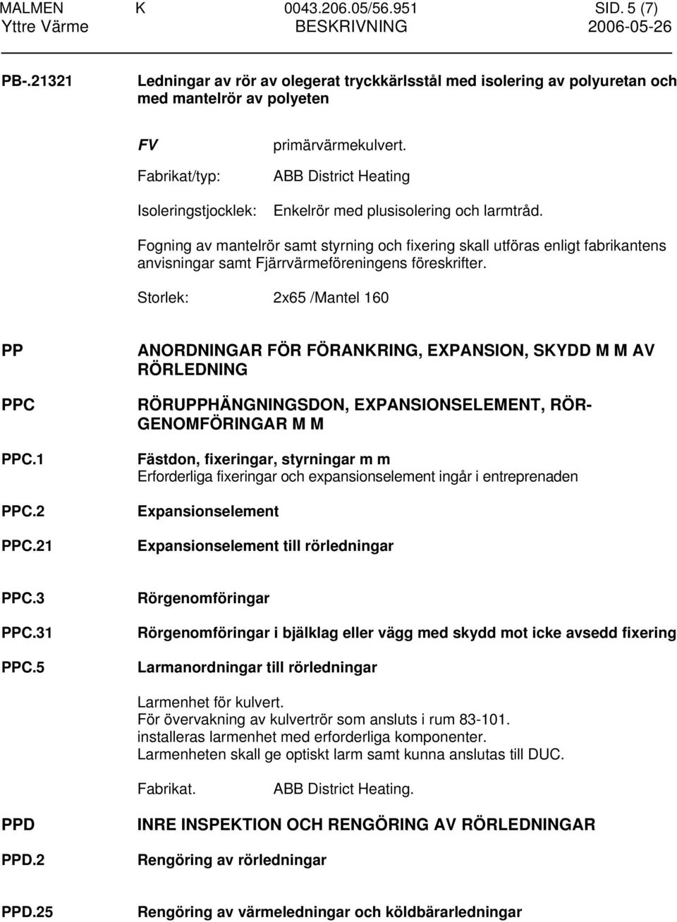 ABB District Heating Enkelrör med plusisolering och larmtråd. Fogning av mantelrör samt styrning och fixering skall utföras enligt fabrikantens anvisningar samt Fjärrvärmeföreningens föreskrifter.