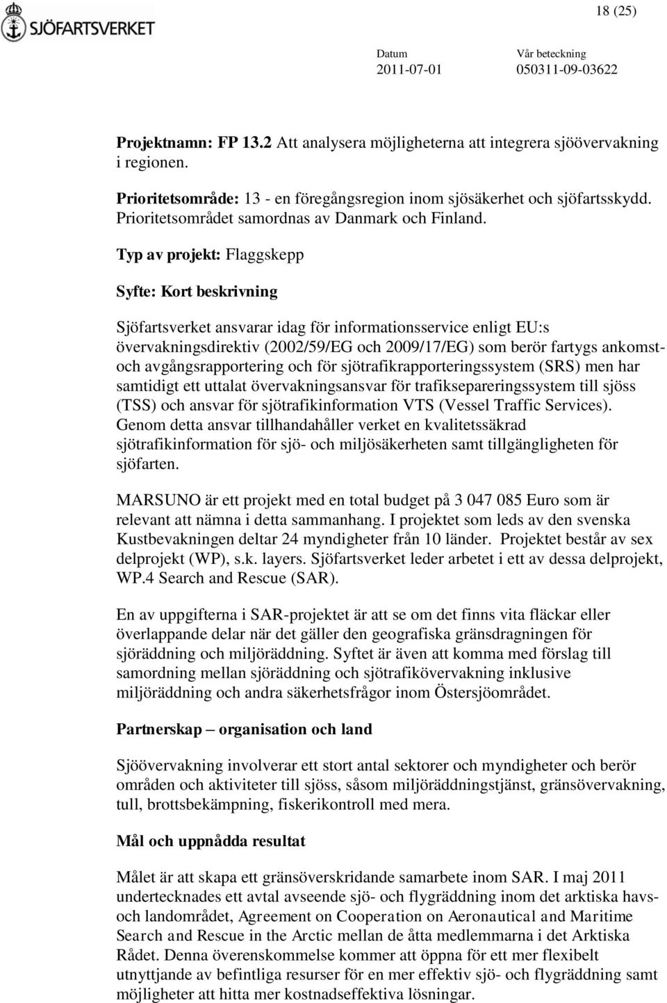 Typ av projekt: Flaggskepp Syfte: Kort beskrivning Sjöfartsverket ansvarar idag för informationsservice enligt EU:s övervakningsdirektiv (2002/59/EG och 2009/17/EG) som berör fartygs ankomstoch