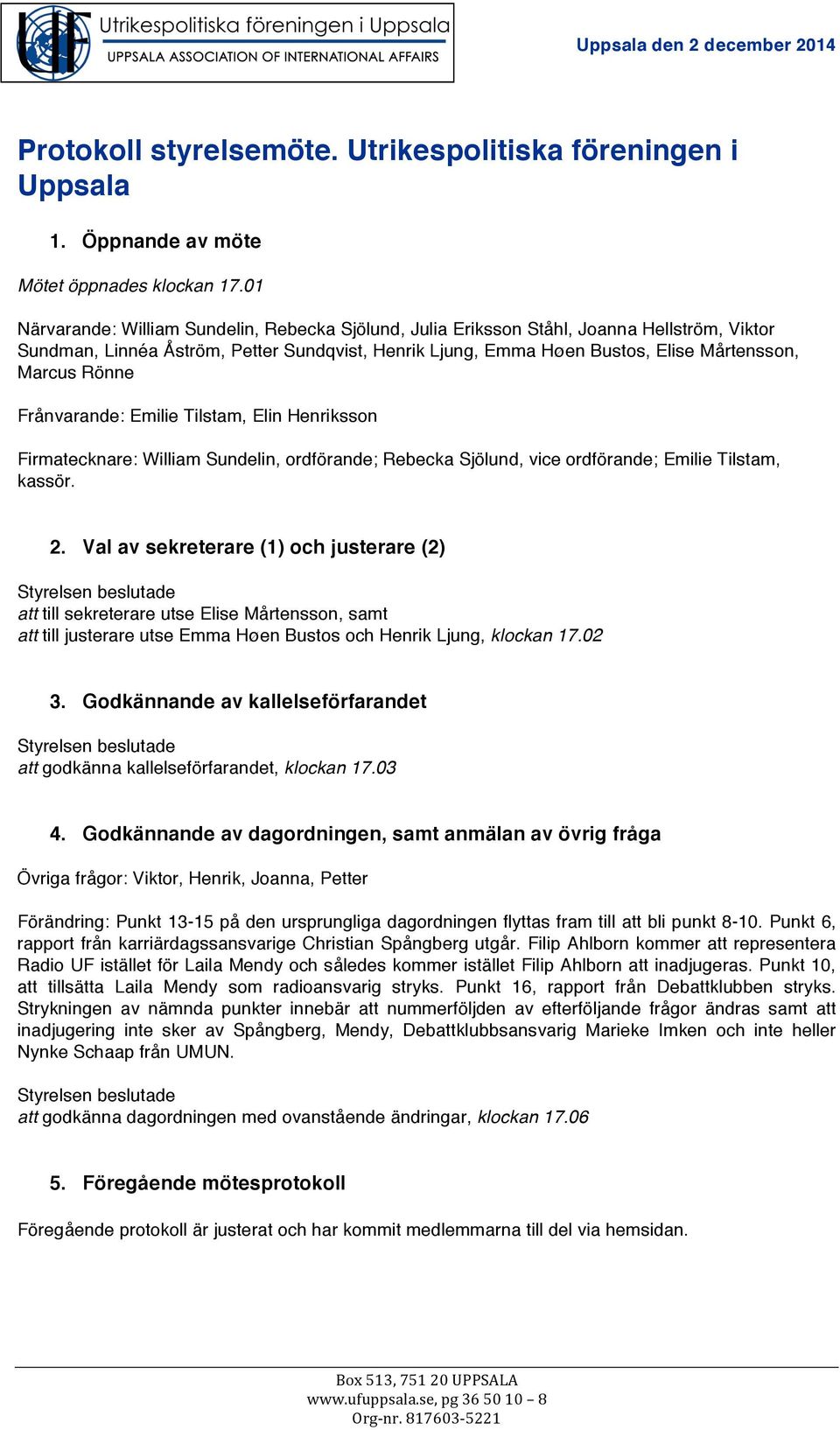 Rönne Frånvarande: Emilie Tilstam, Elin Henriksson Firmatecknare: William Sundelin, ordförande; Rebecka Sjölund, vice ordförande; Emilie Tilstam, kassör. 2.