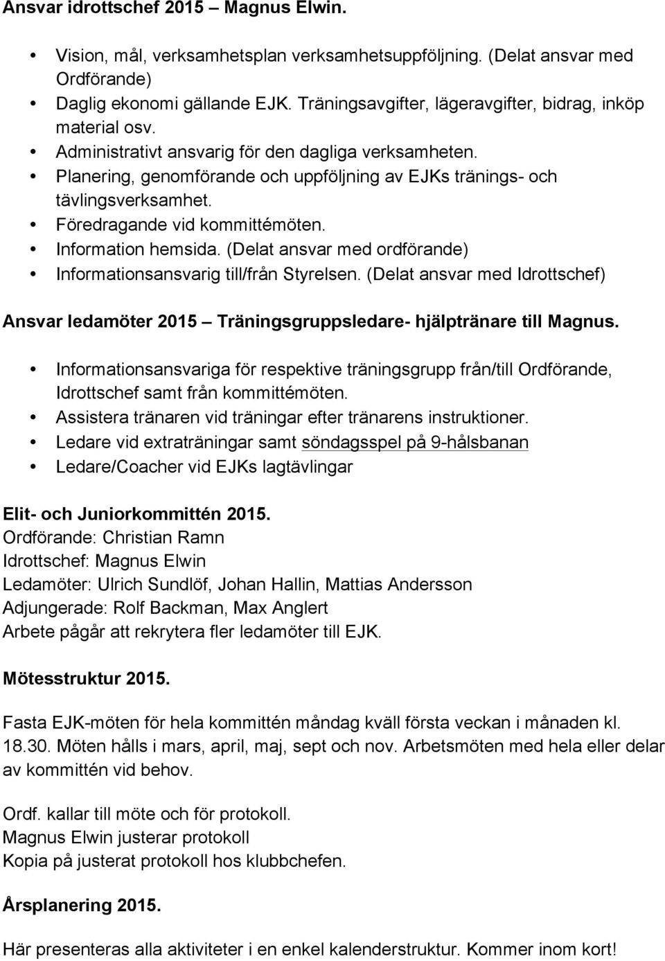 Föredragande vid kommittémöten. Information hemsida. (Delat ansvar med ordförande) Informationsansvarig till/från Styrelsen.