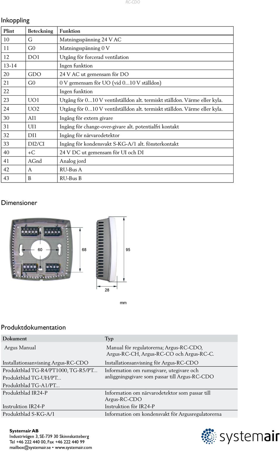 24 UO2 Utgång för 0...10 V ventilställdon alt. termiskt ställdon. Värme eller kyla. 30 AI1 Ingång för extern givare 31 UI1 Ingång för change-over-givare alt.