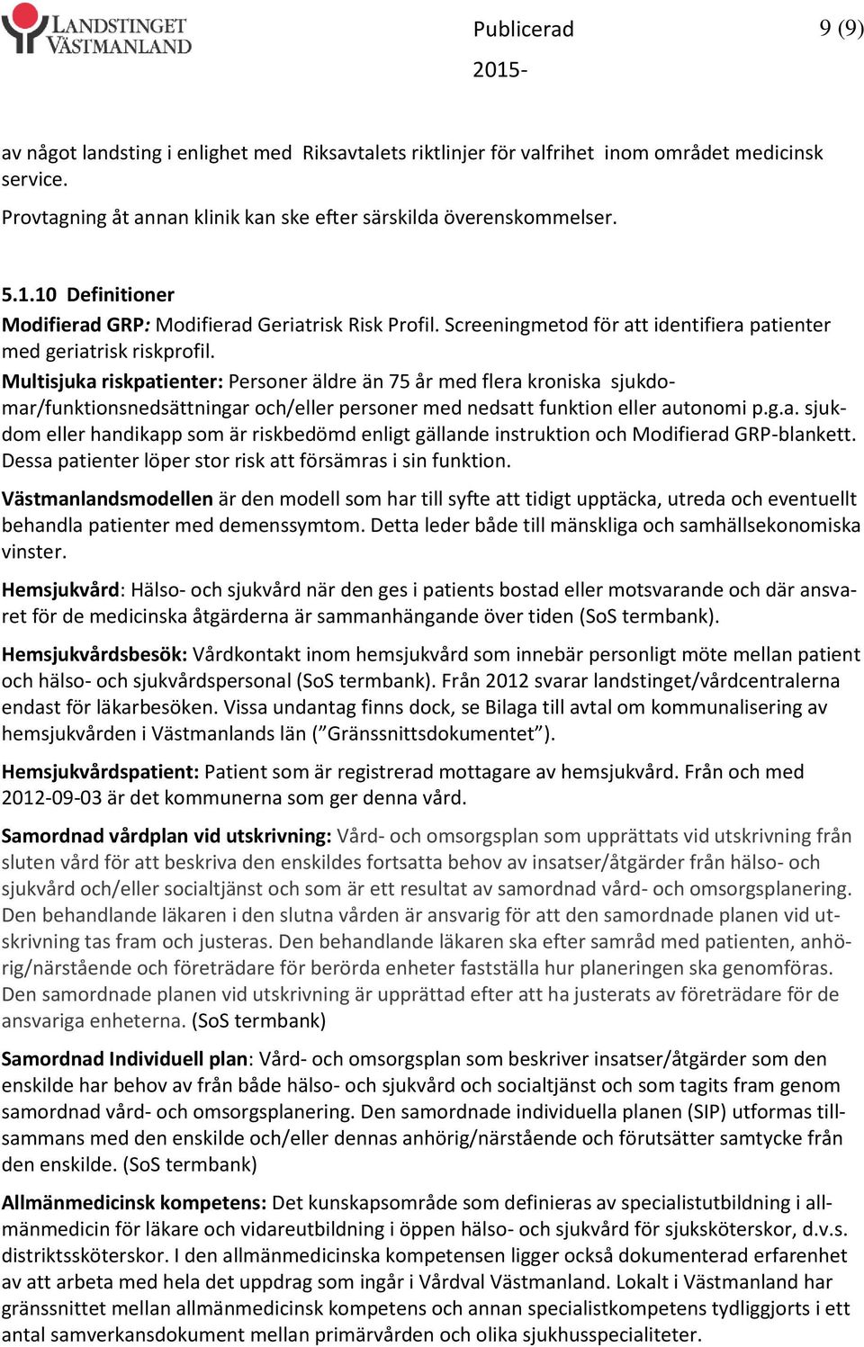 Multisjuka riskpatienter: Personer äldre än 75 år med flera kroniska sjukdomar/funktionsnedsättningar och/eller personer med nedsatt funktion eller autonomi p.g.a. sjukdom eller handikapp som är riskbedömd enligt gällande instruktion och Modifierad GRP-blankett.