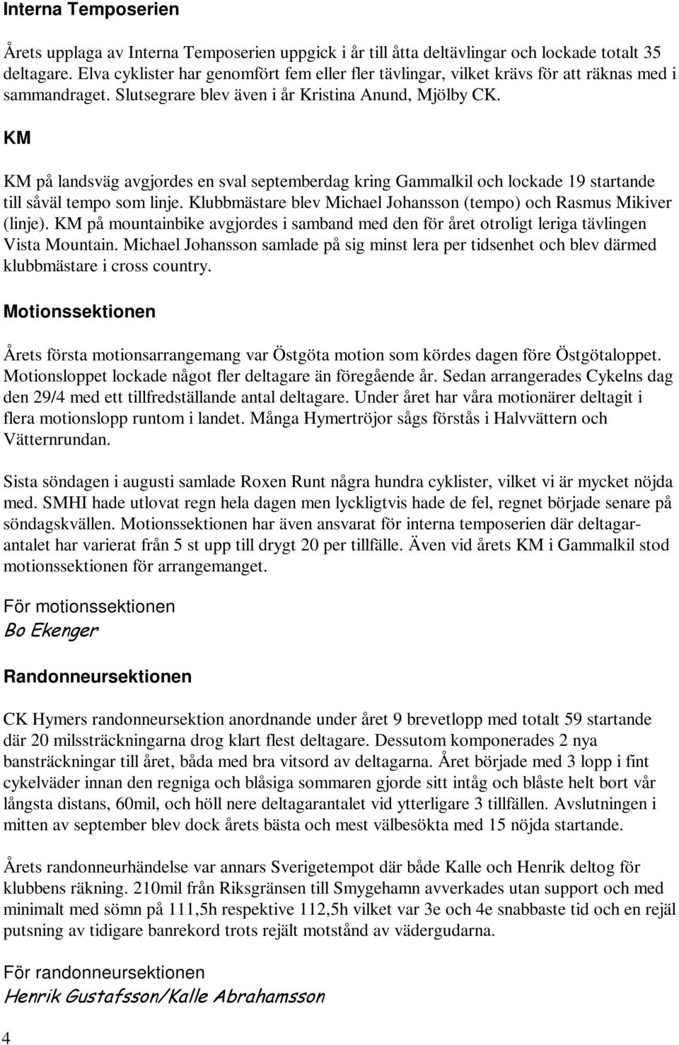 KM KM på landsväg avgjordes en sval septemberdag kring Gammalkil och lockade 19 startande till såväl tempo som linje. Klubbmästare blev (tempo) och (linje).