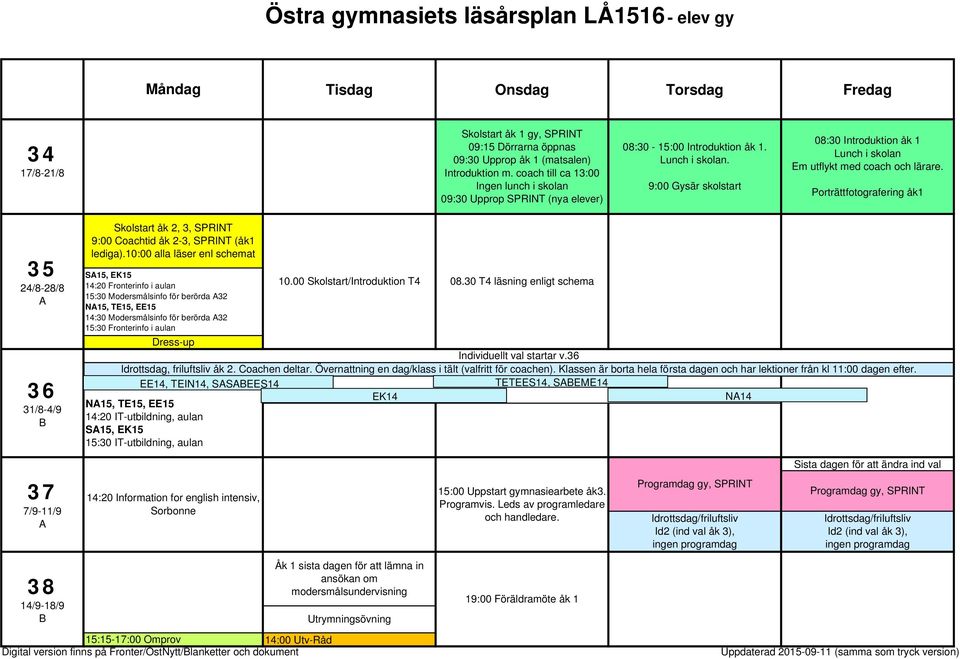 9:00 Gysär skolstart 08:30 Introduktion åk 1 Lunch i skolan Em utflykt med coach och lärare.