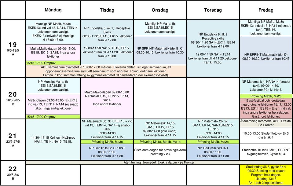 Lektioner från kl 15:00 Muntligt NP Ma1a,1b EE15,S15,EK15 NP SPRINT Matematik (del, C) 08:30-10:15. Lektioner från 10:30 Åk 3 seminarium gyarbetet kl 13:00-17:00 må-ons.