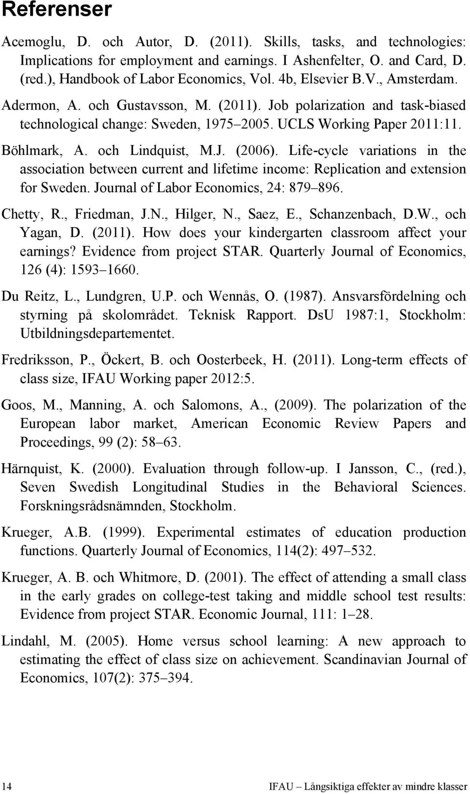 och Lindquist, M.J. (2006). Life-cycle variations in the association between current and lifetime income: Replication and extension for Sweden. Journal of Labor Economics, 24: 879 896. Chetty, R.