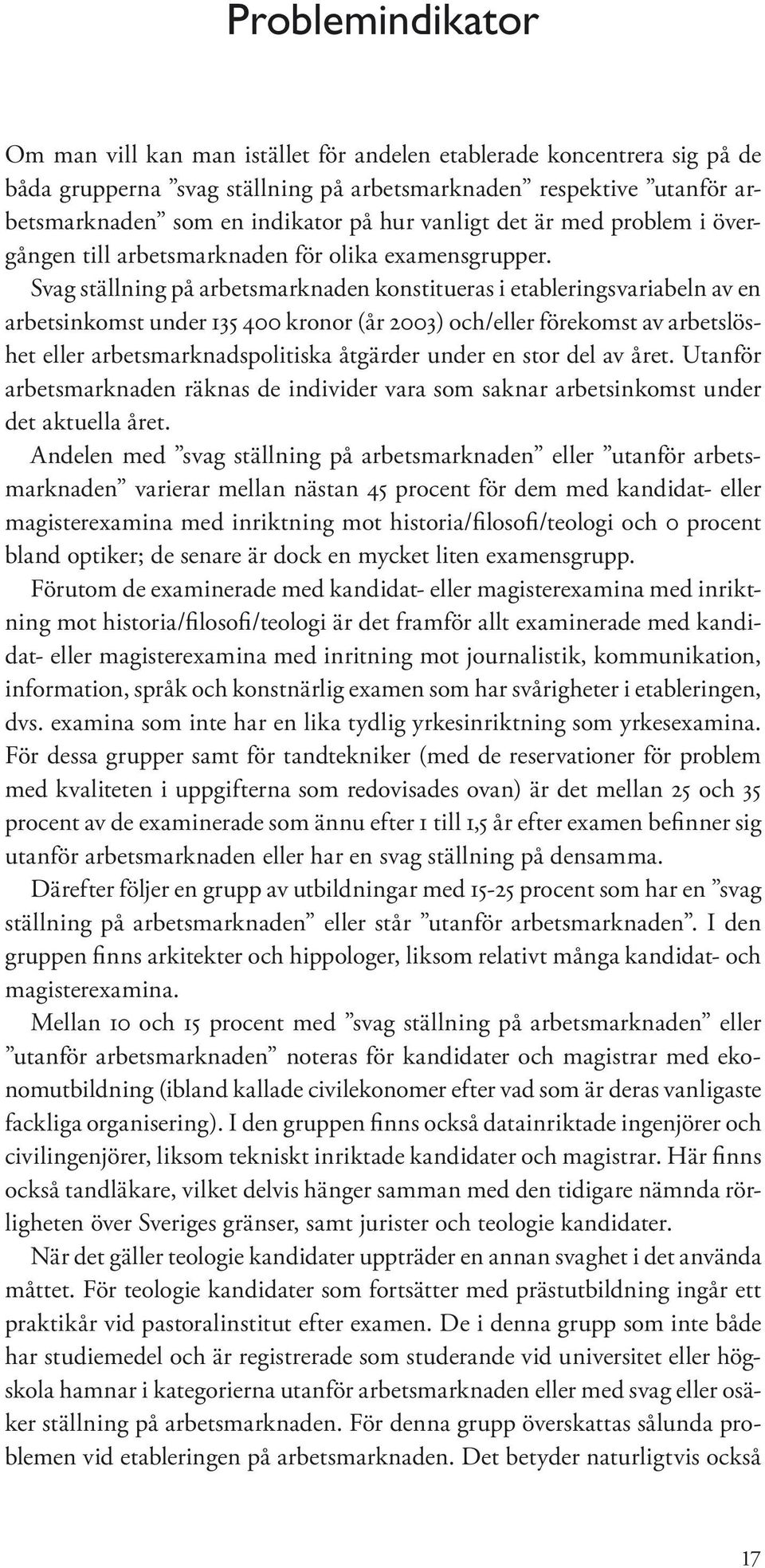 Svag ställning på arbetsmarknaden konstitueras i etableringsvariabeln av en arbetsinkomst under 135 400 kronor (år 2003) och/eller förekomst av arbetslöshet eller arbetsmarknadspolitiska åtgärder