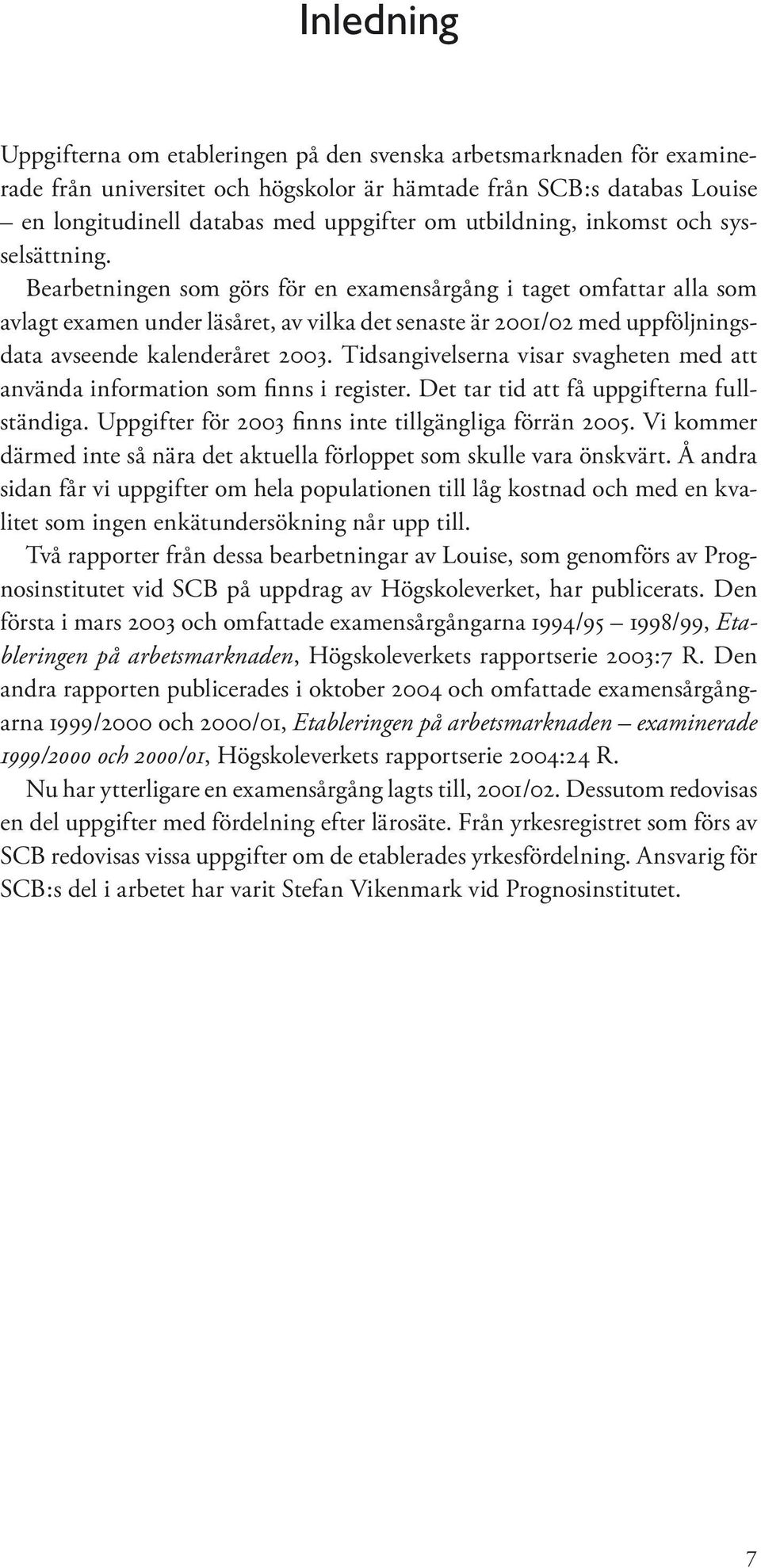 Bearbetningen som görs för en examensårgång i taget omfattar alla som avlagt examen under läsåret, av vilka det senaste är 2001/02 med uppföljningsdata avseende kalenderåret 2003.