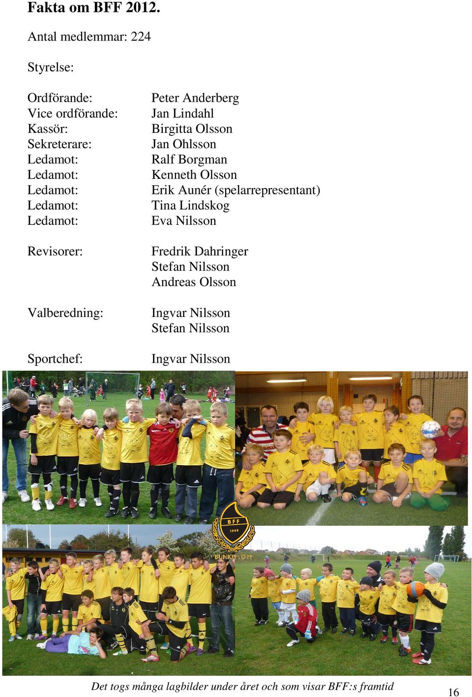 Ledamot: Revisorer: Valberedning: Sportchef: Peter Anderberg Jan Lindahl Birgitta Olsson Jan Ohlsson Ralf Borgman