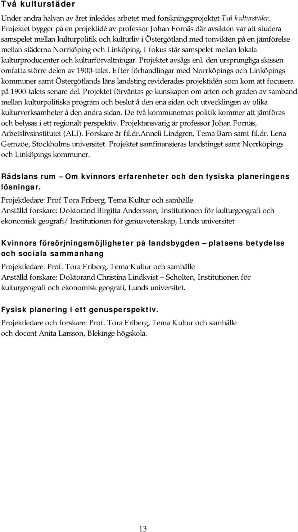 Norrköping och Linköping. I fokus står samspelet mellan lokala kulturproducenter och kulturförvaltningar. Projektet avsågs enl. den ursprungliga skissen omfatta större delen av 1900-talet.