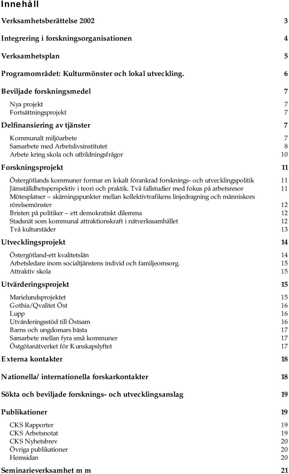 10 Forskningsprojekt 11 Östergötlands kommuner formar en lokalt förankrad forsknings- och utvecklingspolitik 11 Jämställdhetsperspektiv i teori och praktik.