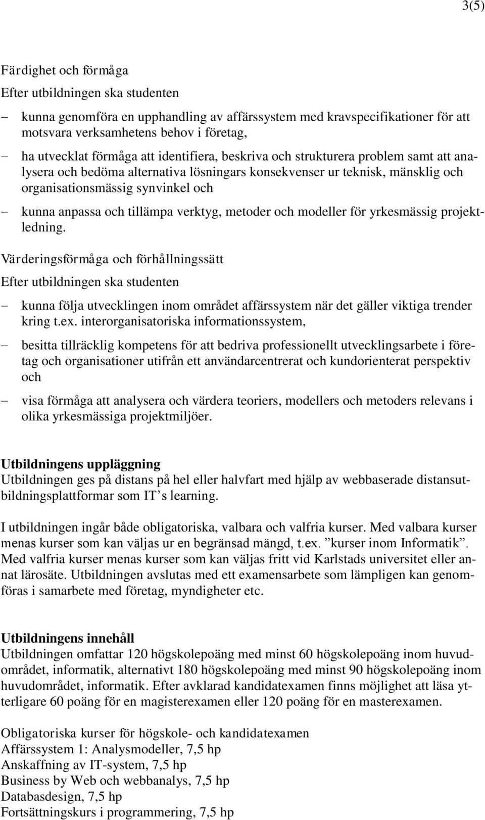 modeller för yrkesmässig projektledning. Värderingsförmåga och förhållningssätt kunna följa utvecklingen inom området affärssystem när det gäller viktiga trender kring t.ex.