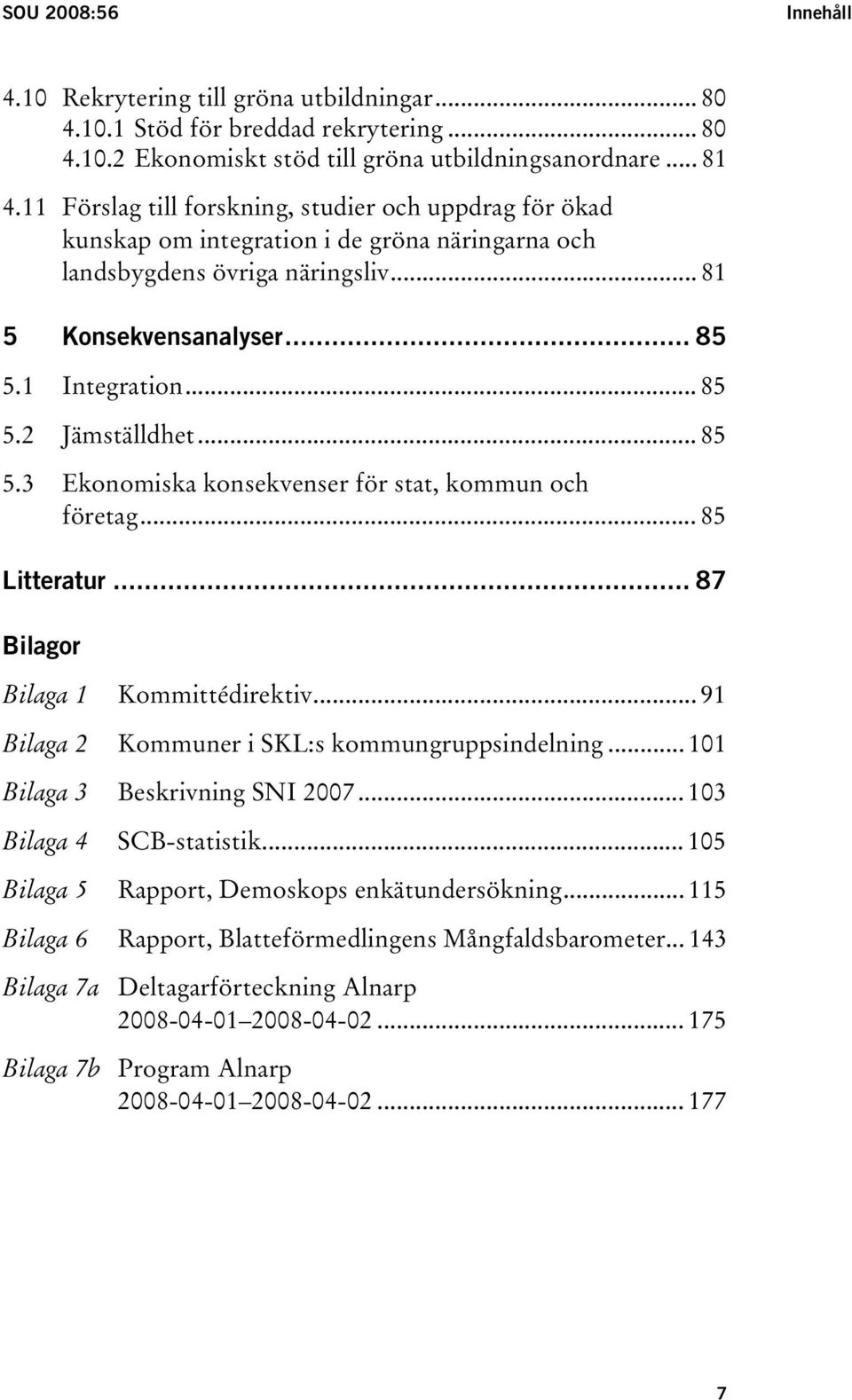.. 85 5.3 Ekonomiska konsekvenser för stat, kommun och företag... 85 Litteratur... 87 Bilagor Bilaga 1 Kommittédirektiv... 91 Bilaga 2 Kommuner i SKL:s kommungruppsindelning.