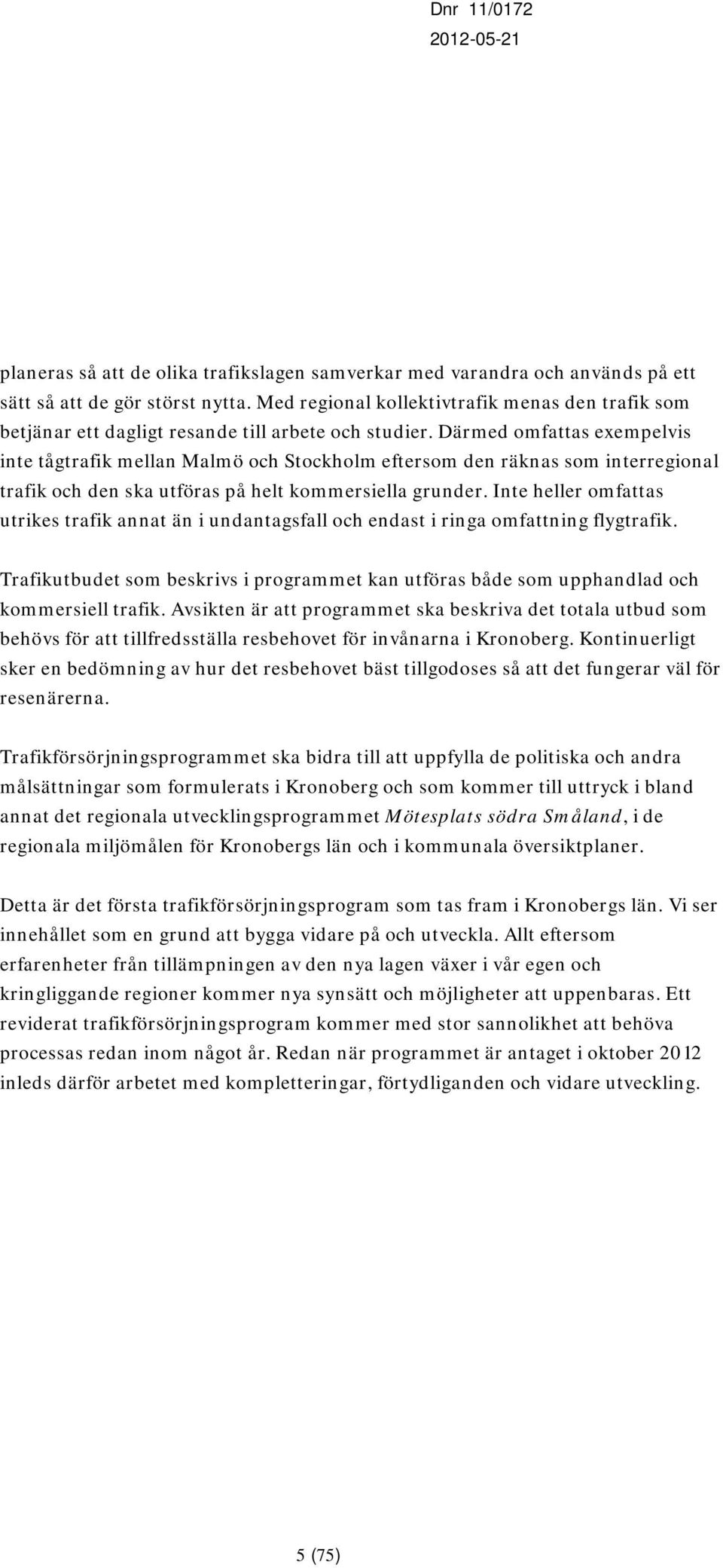 Därmed omfattas exempelvis inte tågtrafik mellan Malmö och Stockholm eftersom den räknas som interregional trafik och den ska utföras på helt kommersiella grunder.