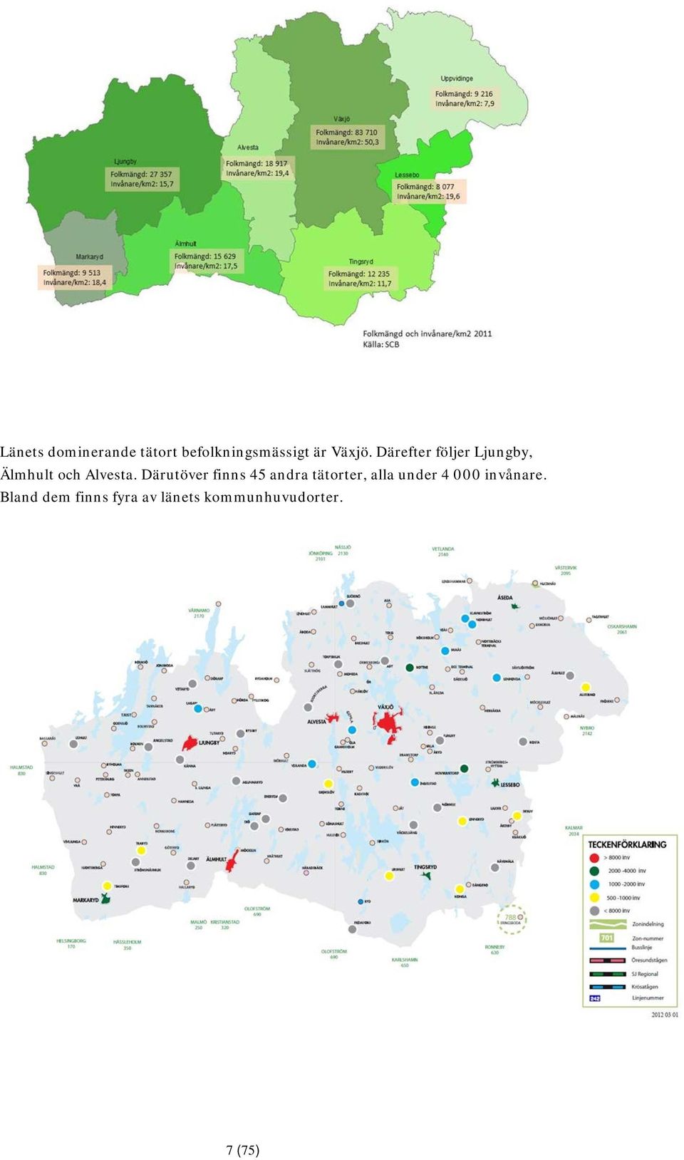 Därefter följer Ljungby, Älmhult och Alvesta.