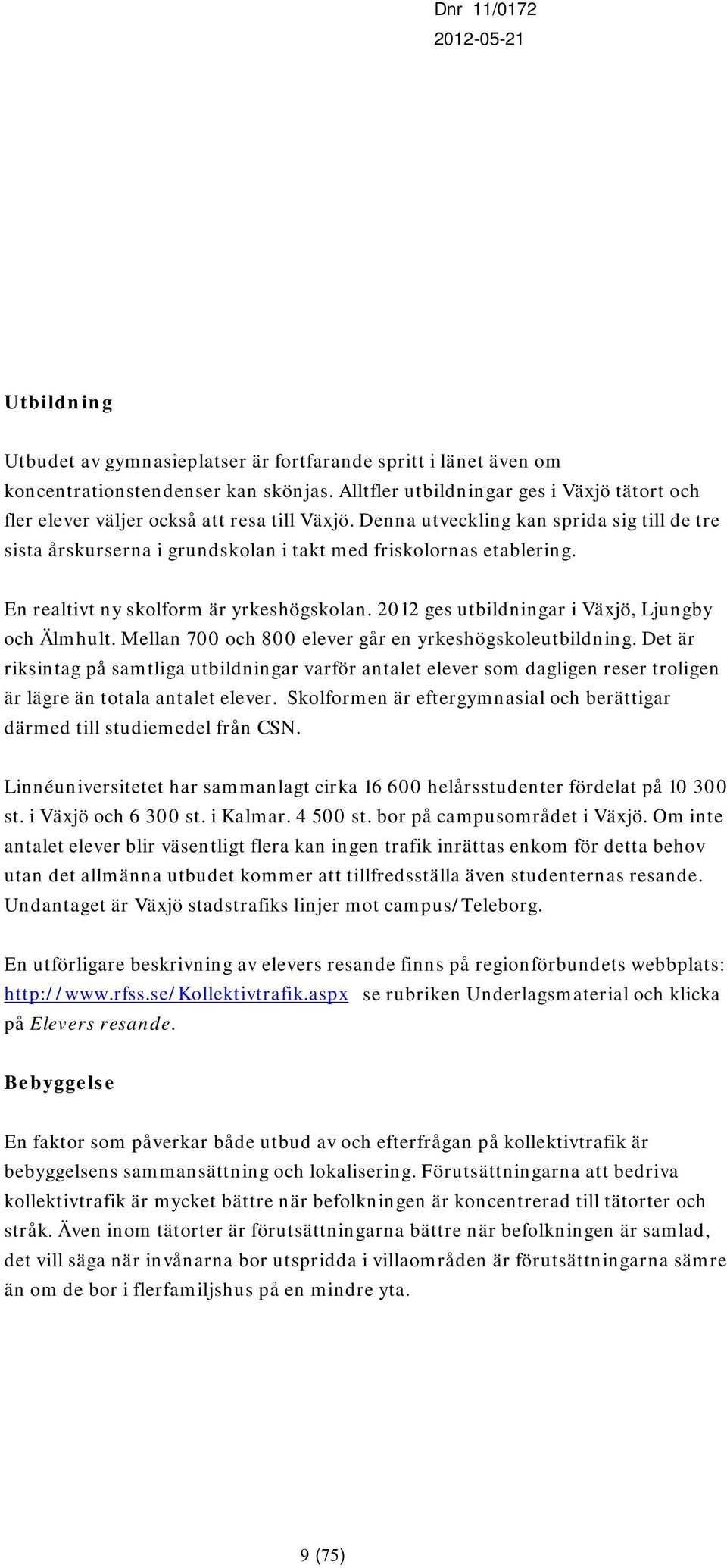 Denna utveckling kan sprida sig till de tre sista årskurserna i grundskolan i takt med friskolornas etablering. En realtivt ny skolform är yrkeshögskolan.