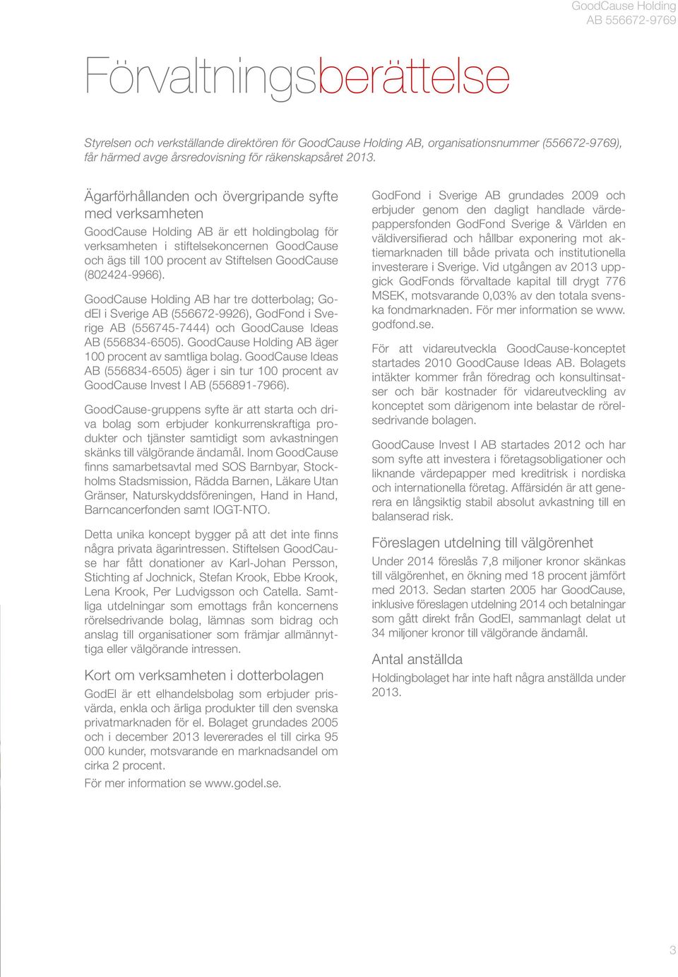 (802424-9966). GoodCause Holding AB har tre dotterbolag; GodEl i Sverige AB (556672-9926), GodFond i Sverige AB (556745-7444) och GoodCause Ideas AB (556834-6505).