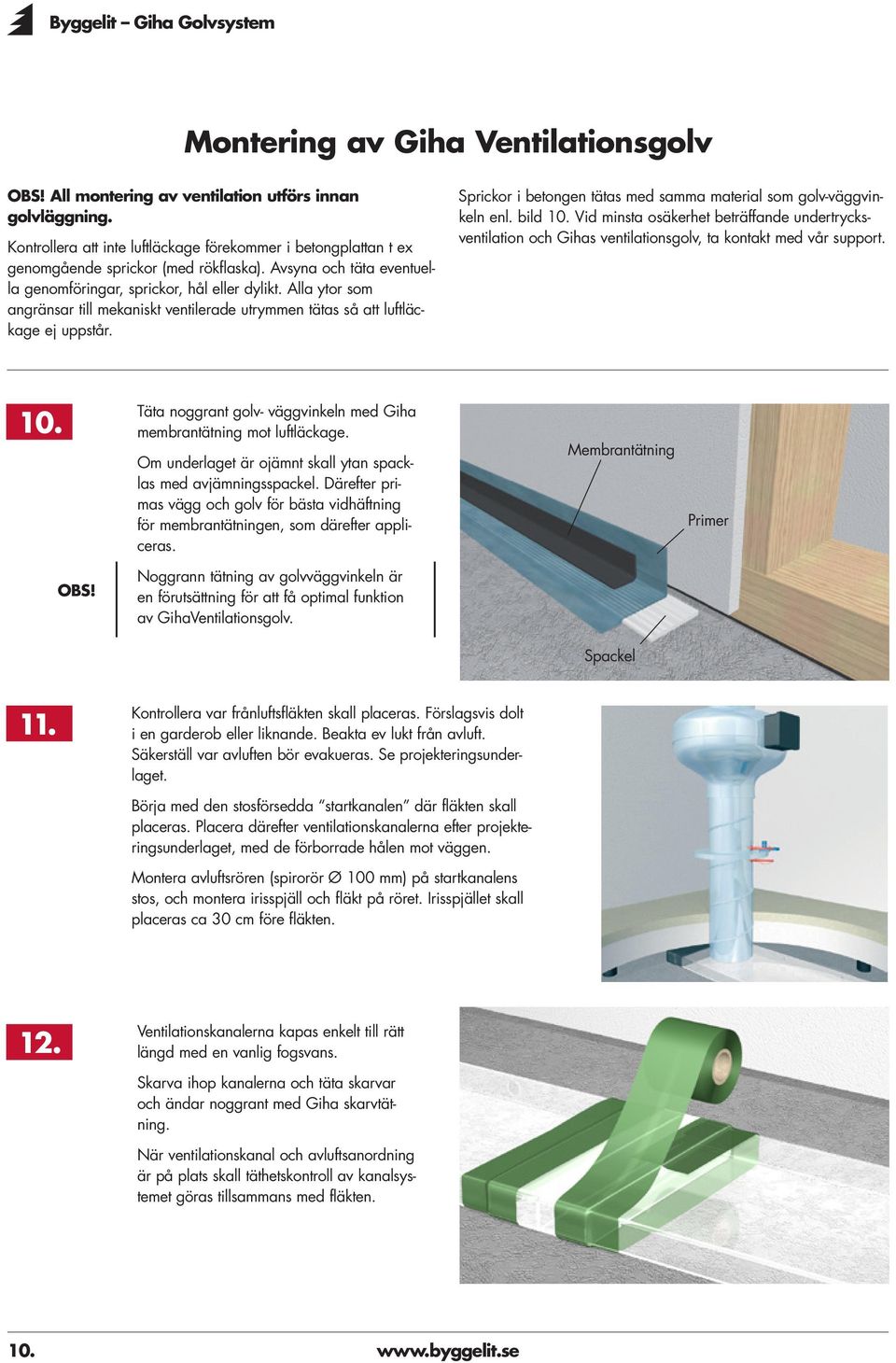 Sprickor i betongen tätas med samma material som golv-väggvinkeln enl. bild 10. Vid minsta osäkerhet beträffande undertrycksventilation och Gihas ventilationsgolv, ta kontakt med vår support. 10. Täta noggrant golv- väggvinkeln med Giha membrantätning mot luftläckage.