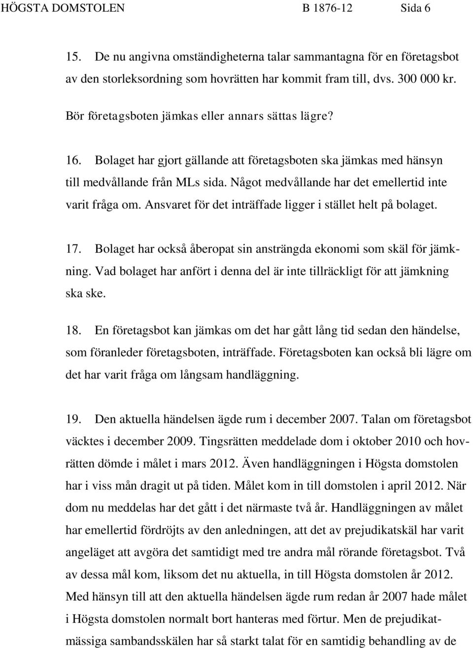 Något medvållande har det emellertid inte varit fråga om. Ansvaret för det inträffade ligger i stället helt på bolaget. 17. Bolaget har också åberopat sin ansträngda ekonomi som skäl för jämkning.