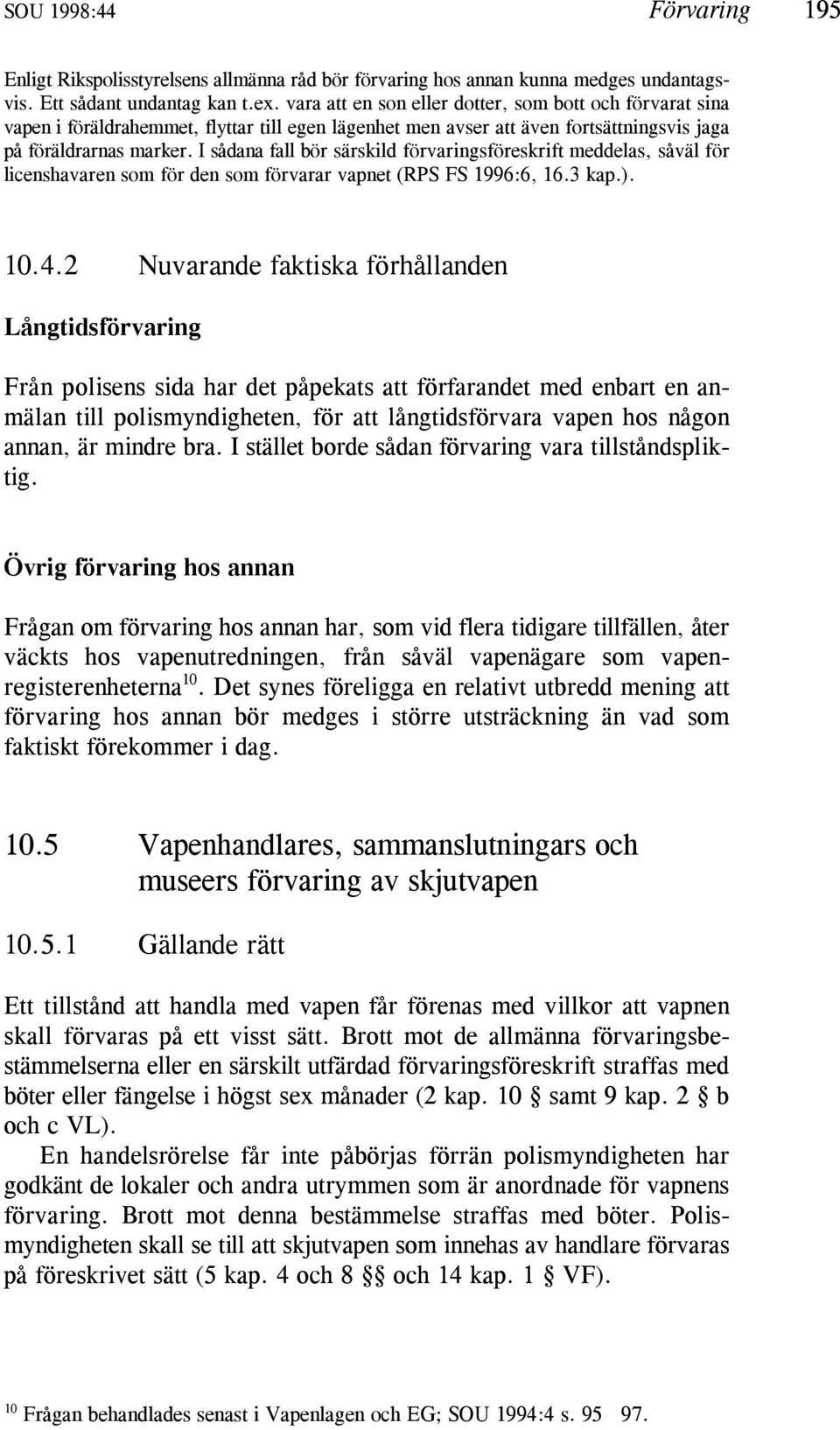 I sådana fall bör särskild förvaringsföreskrift meddelas, såväl för licenshavaren som för den som förvarar vapnet (RPS FS 1996:6, 16.3 kap.). 10.4.