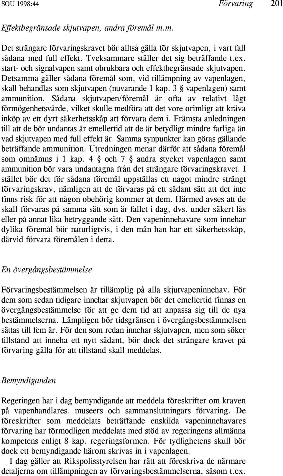 Detsamma gäller sådana föremål som, vid tillämpning av vapenlagen, skall behandlas som skjutvapen (nuvarande 1 kap. 3 vapenlagen) samt ammunition.