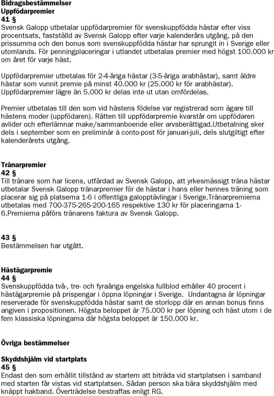 Uppfödarpremier utbetalas för 2-4-åriga hästar (3-5-åriga arabhästar), samt äldre hästar som vunnit premie på minst 40.000 kr (25.000 kr för arabhästar). Uppfödarpremier lägre än 5.