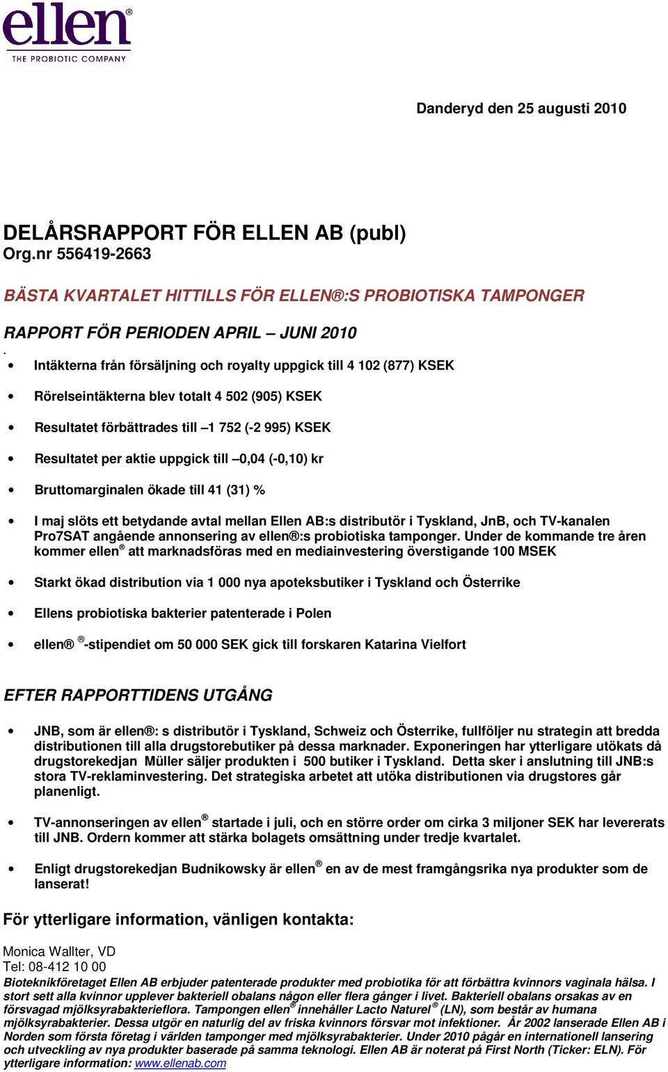 0,04 (-0,10) kr Bruttomarginalen ökade till 41 (31) % I maj slöts ett betydande avtal mellan Ellen AB:s distributör i Tyskland, JnB, och TV-kanalen Pro7SAT angående annonsering av ellen :s