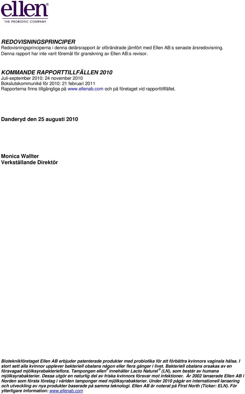 KOMMANDE RAPPORTTILLFÄLLEN 2010 Juli-september 2010: 24 november 2010 Bokslutskommuniké för 2010: 21 februari 2011