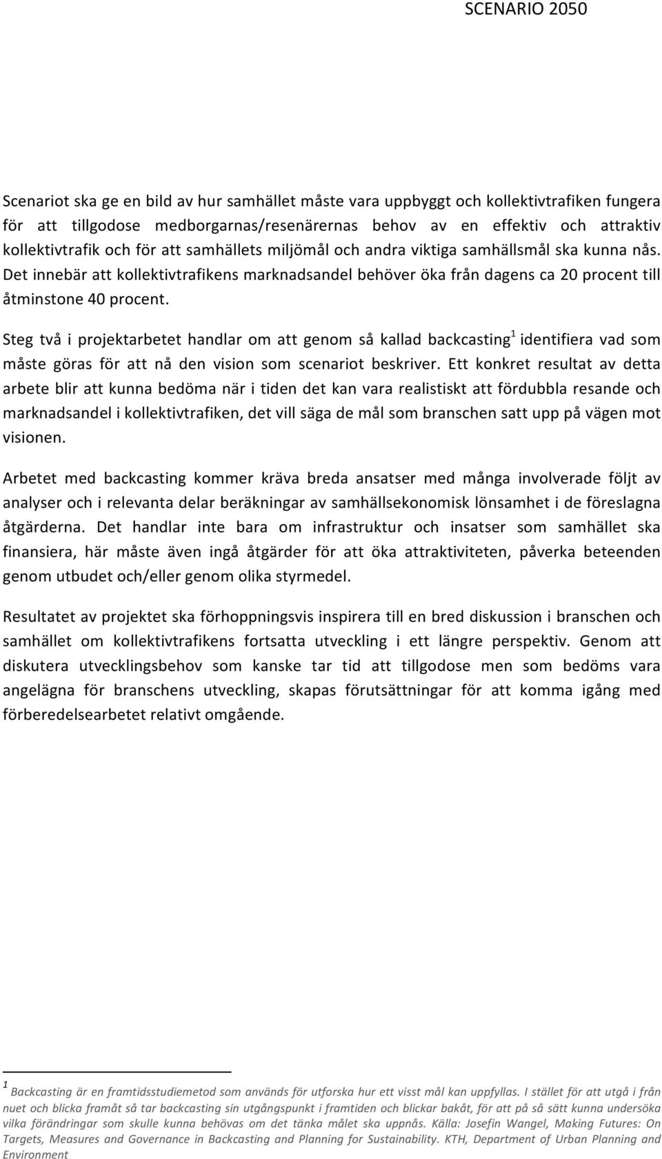 Steg två i projektarbetet handlar om att genom så kallad backcasting 1 identifiera vad som måste göras för att nå den vision som scenariot beskriver.