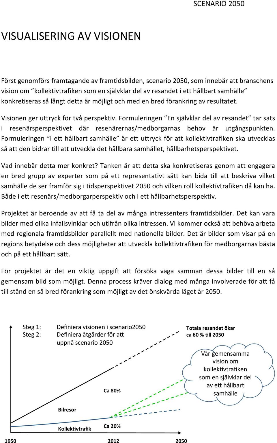 Formuleringen En självklar del av resandet tar sats i resenärsperspektivet där resenärernas/medborgarnas behov är utgångspunkten.