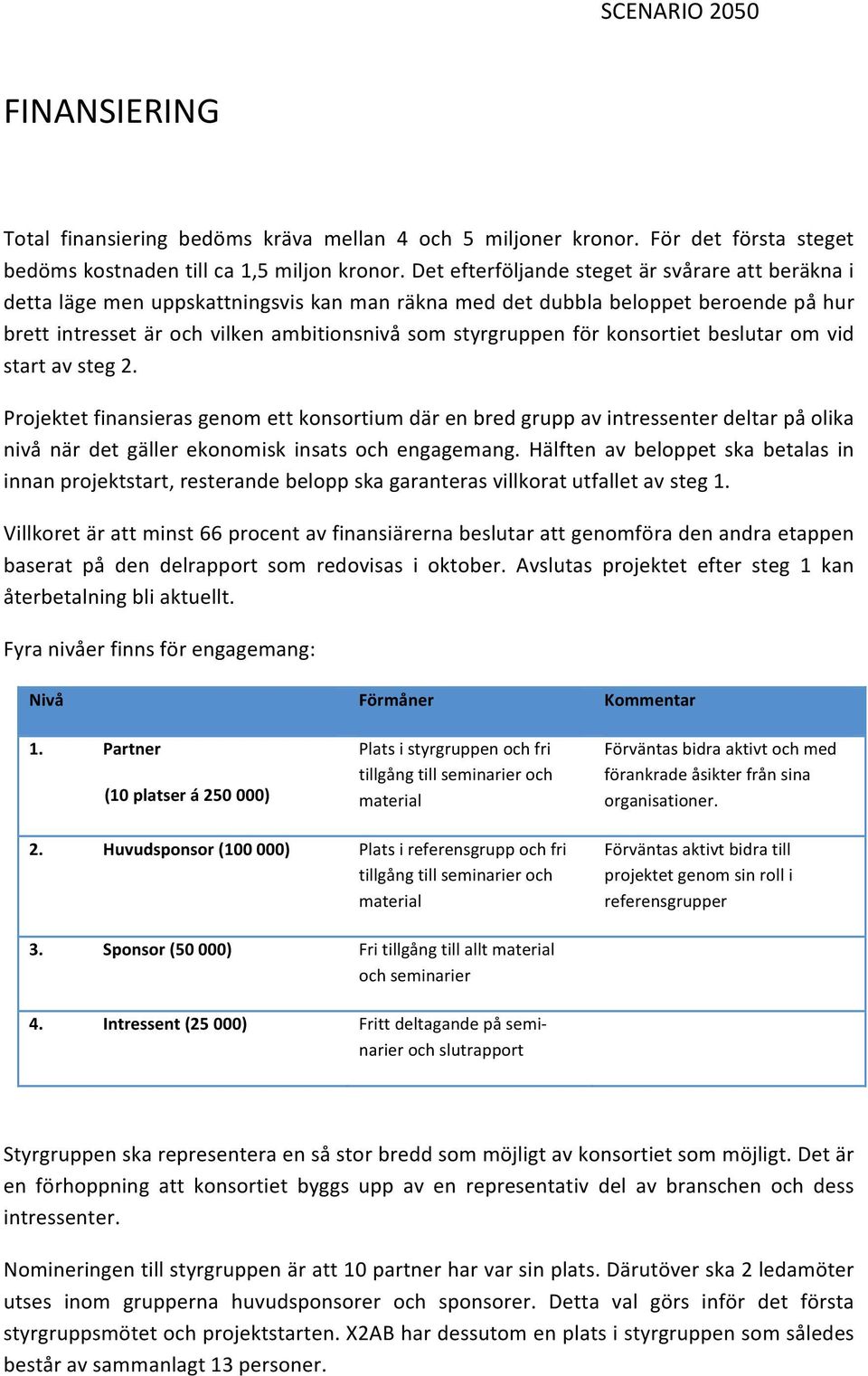 konsortiet beslutar om vid start av steg 2. Projektet finansieras genom ett konsortium där en bred grupp av intressenter deltar på olika nivå när det gäller ekonomisk insats och engagemang.