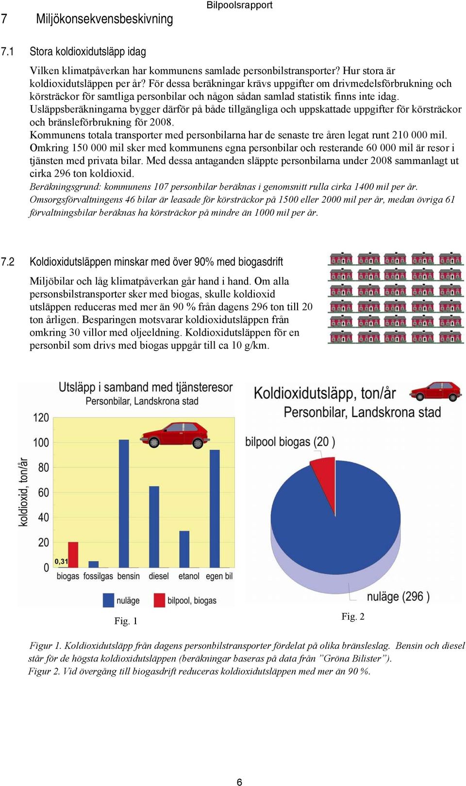 Usläppsberäkningarna bygger därför på både tillgängliga och uppskattade uppgifter för körsträckor och bränsleförbrukning för 2008.