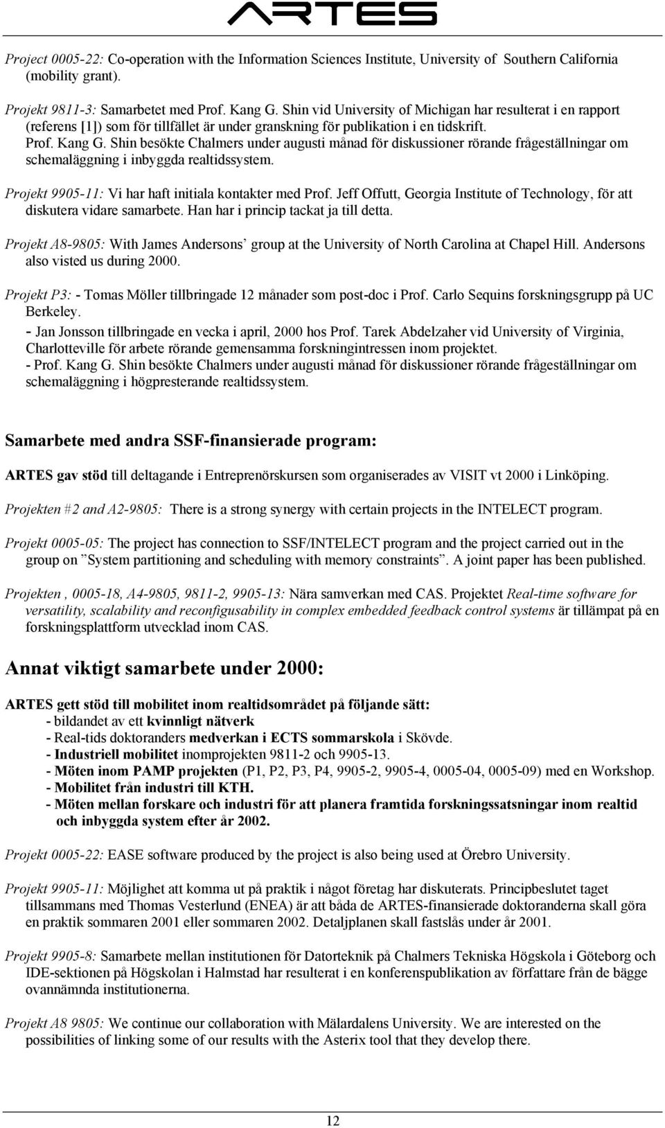 Shin besökte Chalmers under augusti månad för diskussioner rörande frågeställningar om schemaläggning i inbyggda realtidssystem. Projekt 9905-11: Vi har haft initiala kontakter med Prof.