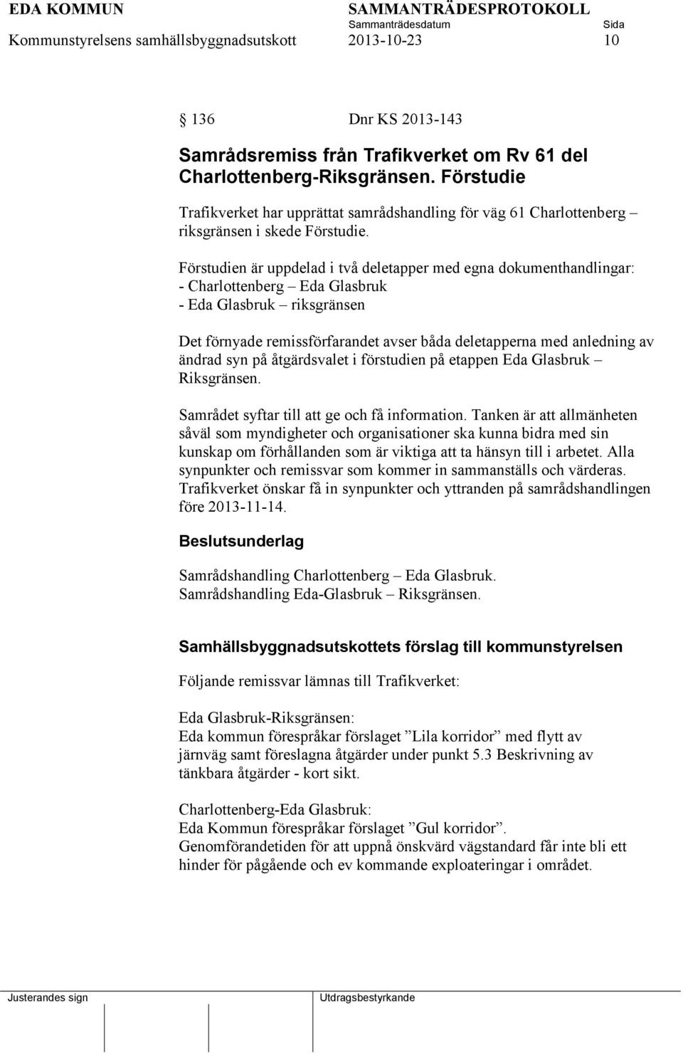 Förstudien är uppdelad i två deletapper med egna dokumenthandlingar: - Charlottenberg Eda Glasbruk - Eda Glasbruk riksgränsen Det förnyade remissförfarandet avser båda deletapperna med anledning av