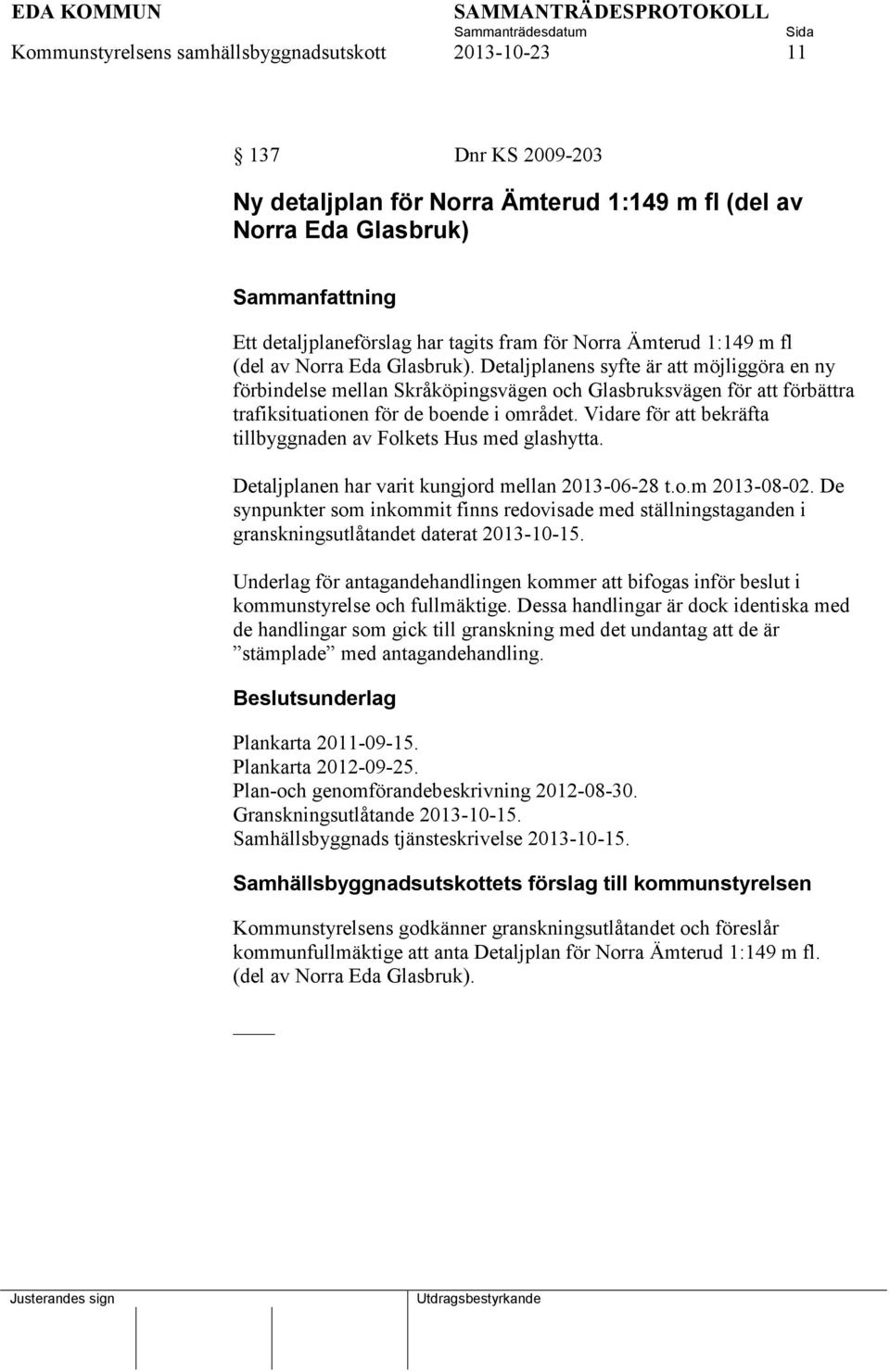 Detaljplanens syfte är att möjliggöra en ny förbindelse mellan Skråköpingsvägen och Glasbruksvägen för att förbättra trafiksituationen för de boende i området.