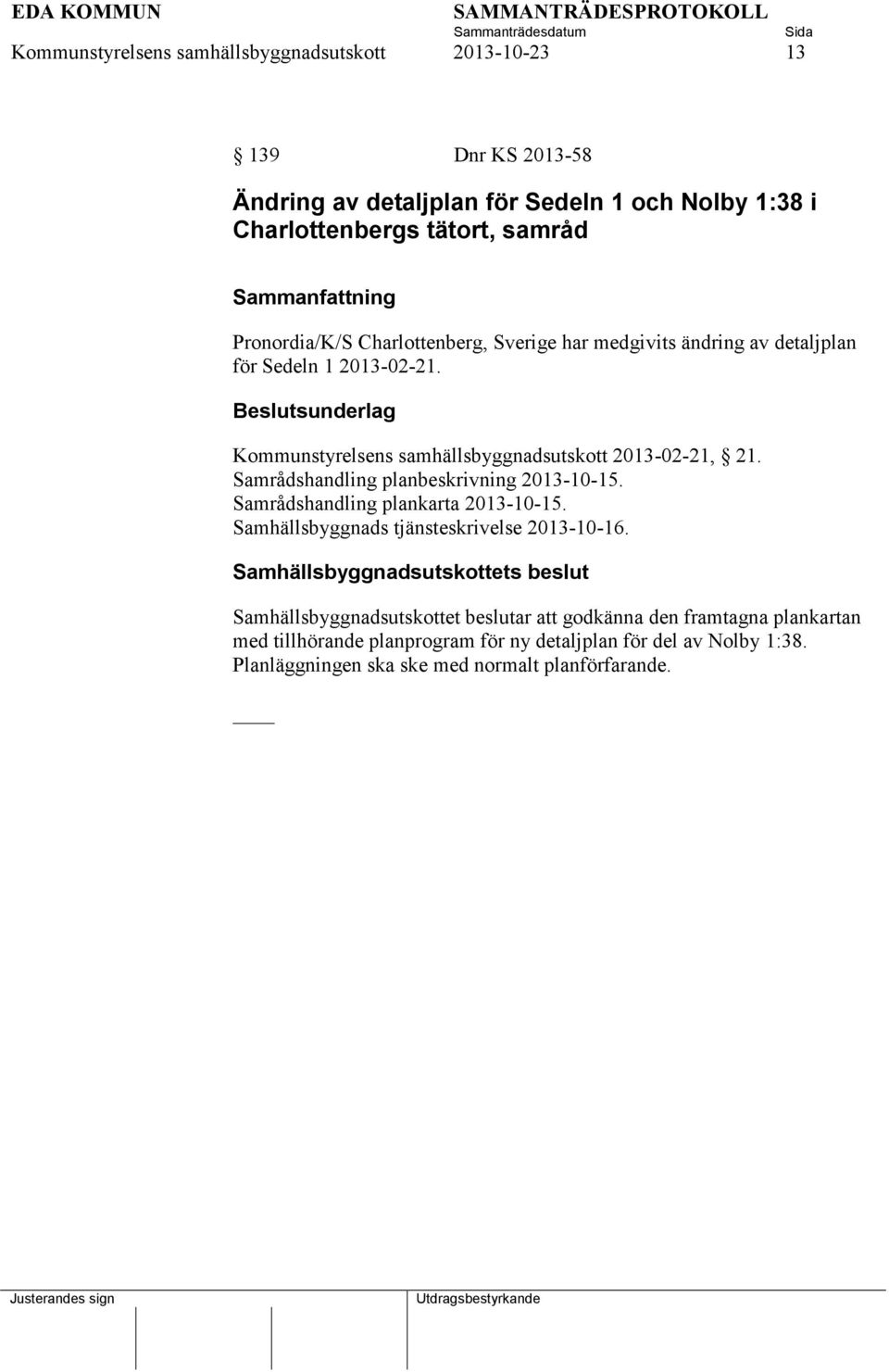Samrådshandling planbeskrivning 2013-10-15. Samrådshandling plankarta 2013-10-15. Samhällsbyggnads tjänsteskrivelse 2013-10-16.