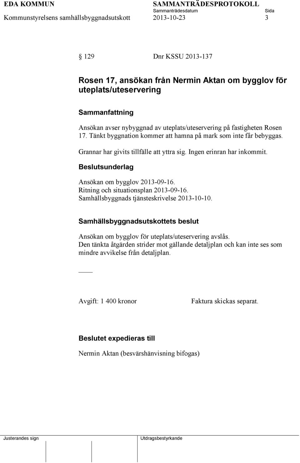 Ansökan om bygglov 2013-09-16. Ritning och situationsplan 2013-09-16. Samhällsbyggnads tjänsteskrivelse 2013-10-10.