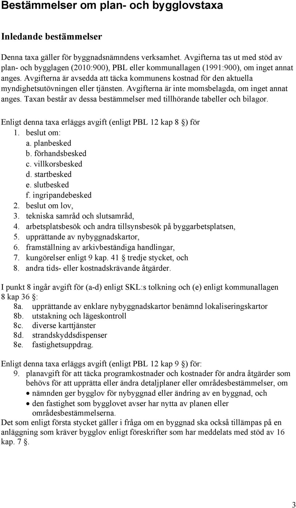 Avgifterna är avsedda att täcka kommunens kostnad för den aktuella myndighetsutövningen eller tjänsten. Avgifterna är inte momsbelagda, om inget annat anges.
