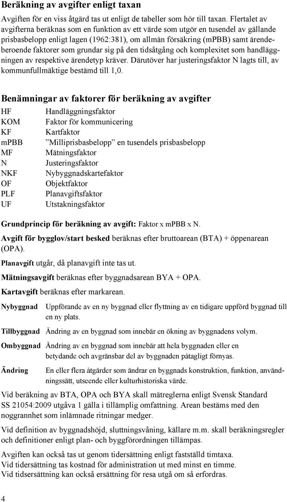 grundar sig på den tidsåtgång och komplexitet som handläggningen av respektive ärendetyp kräver. Därutöver har justeringsfaktor N lagts till, av kommunfullmäktige bestämd till 1,0.