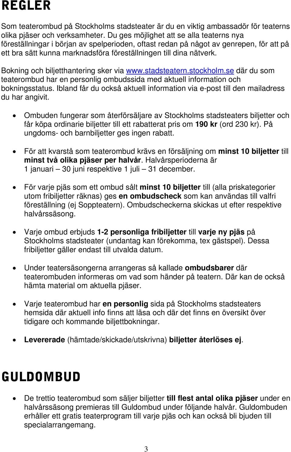 Bokning och biljetthantering sker via www.stadsteatern.stockholm.se där du som teaterombud har en personlig ombudssida med aktuell information och bokningsstatus.