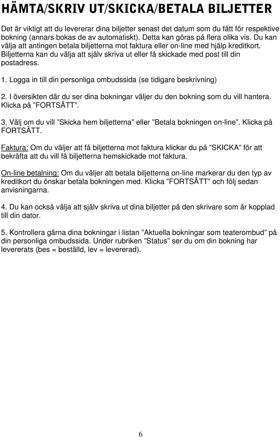 Biljetterna kan du välja att själv skriva ut eller få skickade med post till din postadress. 2. I översikten där du ser dina bokningar väljer du den bokning som du vill hantera. Klicka på FORTSÄTT. 3.