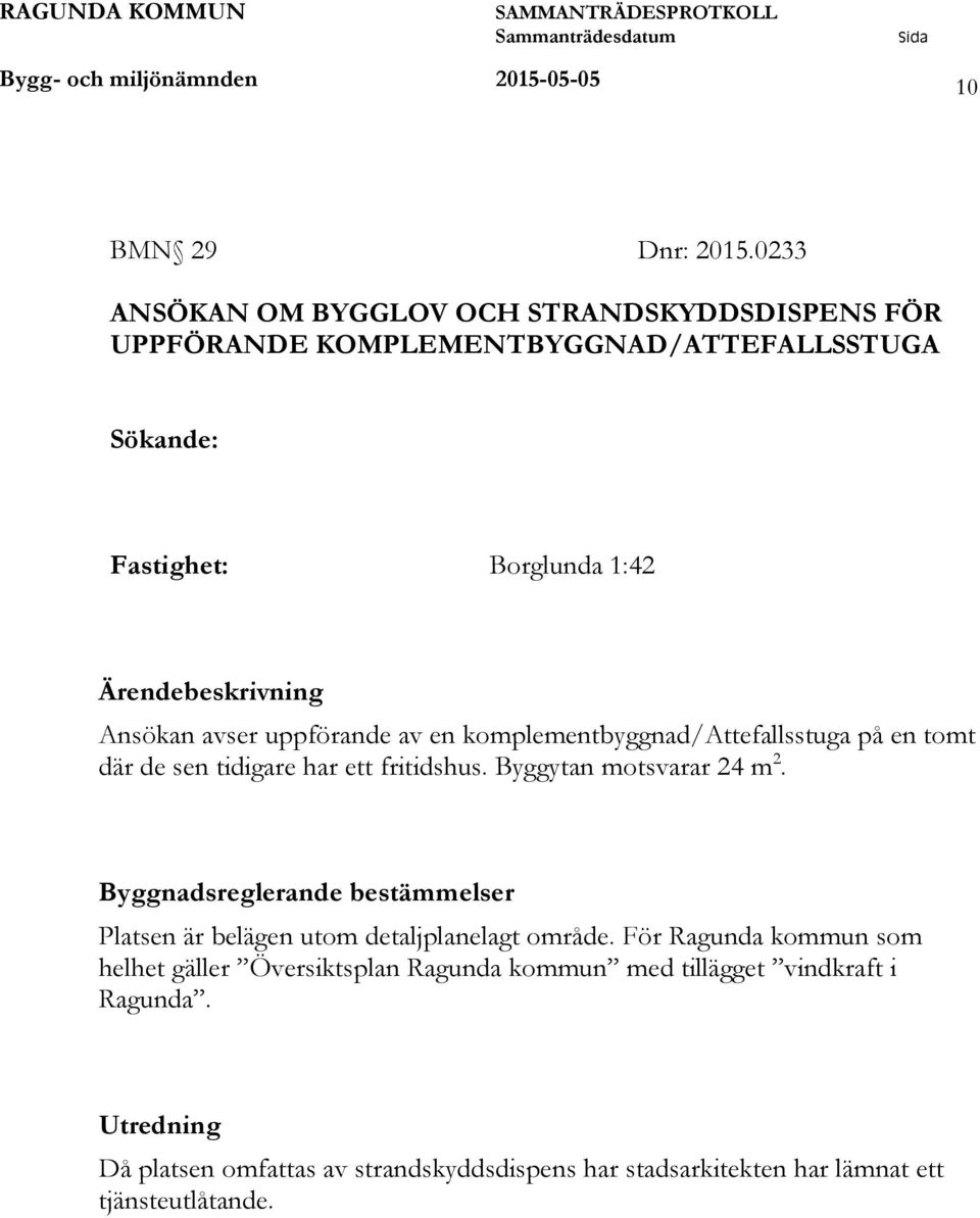 avser uppförande av en komplementbyggnad/attefallsstuga på en tomt där de sen tidigare har ett fritidshus. Byggytan motsvarar 24 m 2.