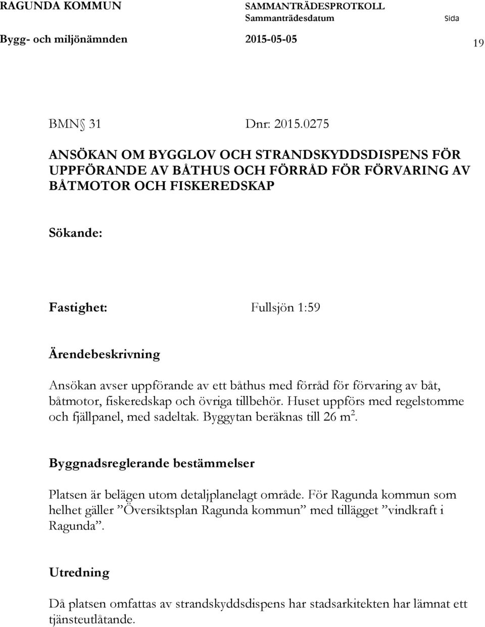 Ansökan avser uppförande av ett båthus med förråd för förvaring av båt, båtmotor, fiskeredskap och övriga tillbehör. Huset uppförs med regelstomme och fjällpanel, med sadeltak.