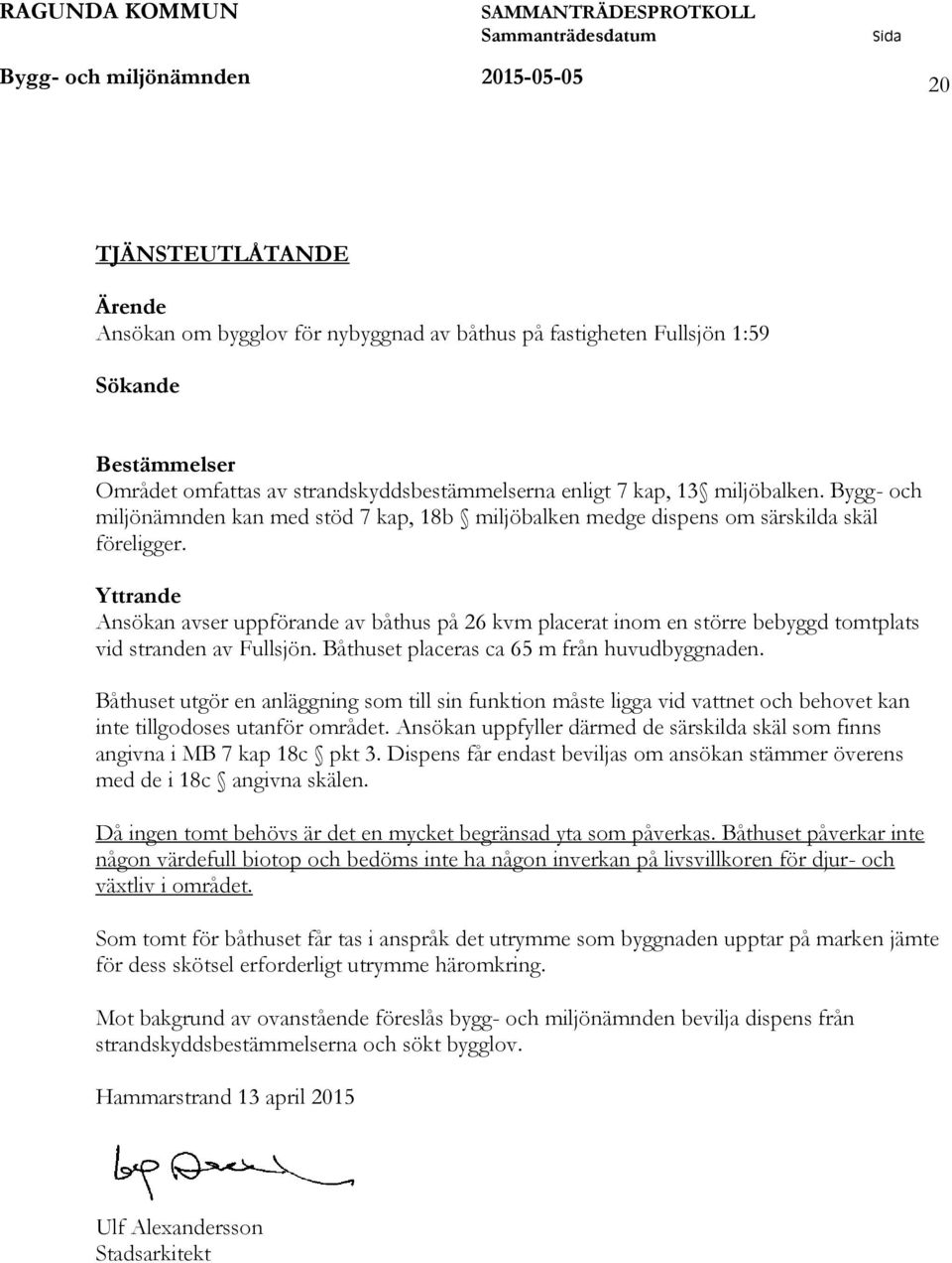 Yttrande Ansökan avser uppförande av båthus på 26 kvm placerat inom en större bebyggd tomtplats vid stranden av Fullsjön. Båthuset placeras ca 65 m från huvudbyggnaden.