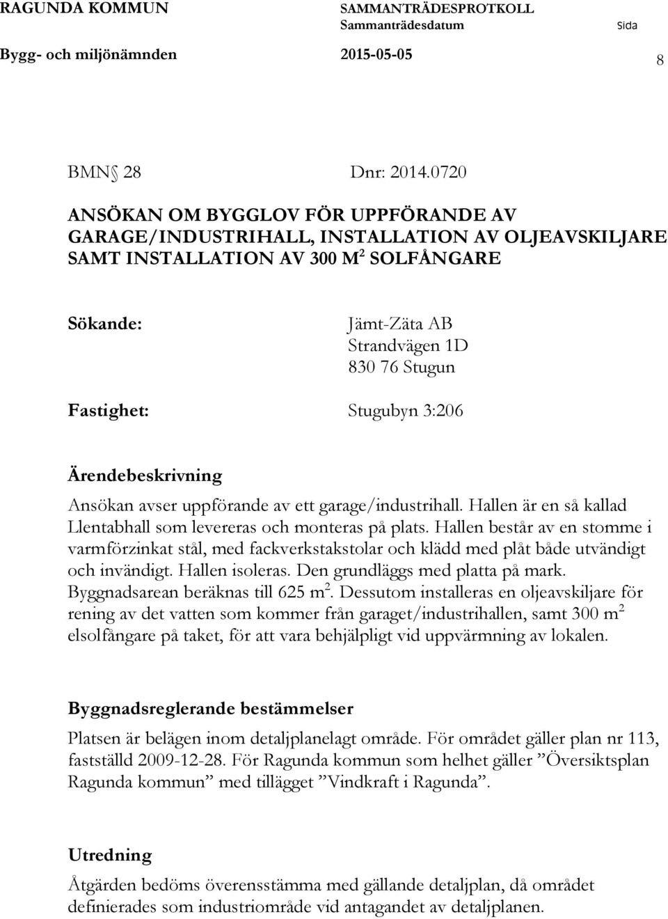 Stugubyn 3:206 Ärendebeskrivning Ansökan avser uppförande av ett garage/industrihall. Hallen är en så kallad Llentabhall som levereras och monteras på plats.