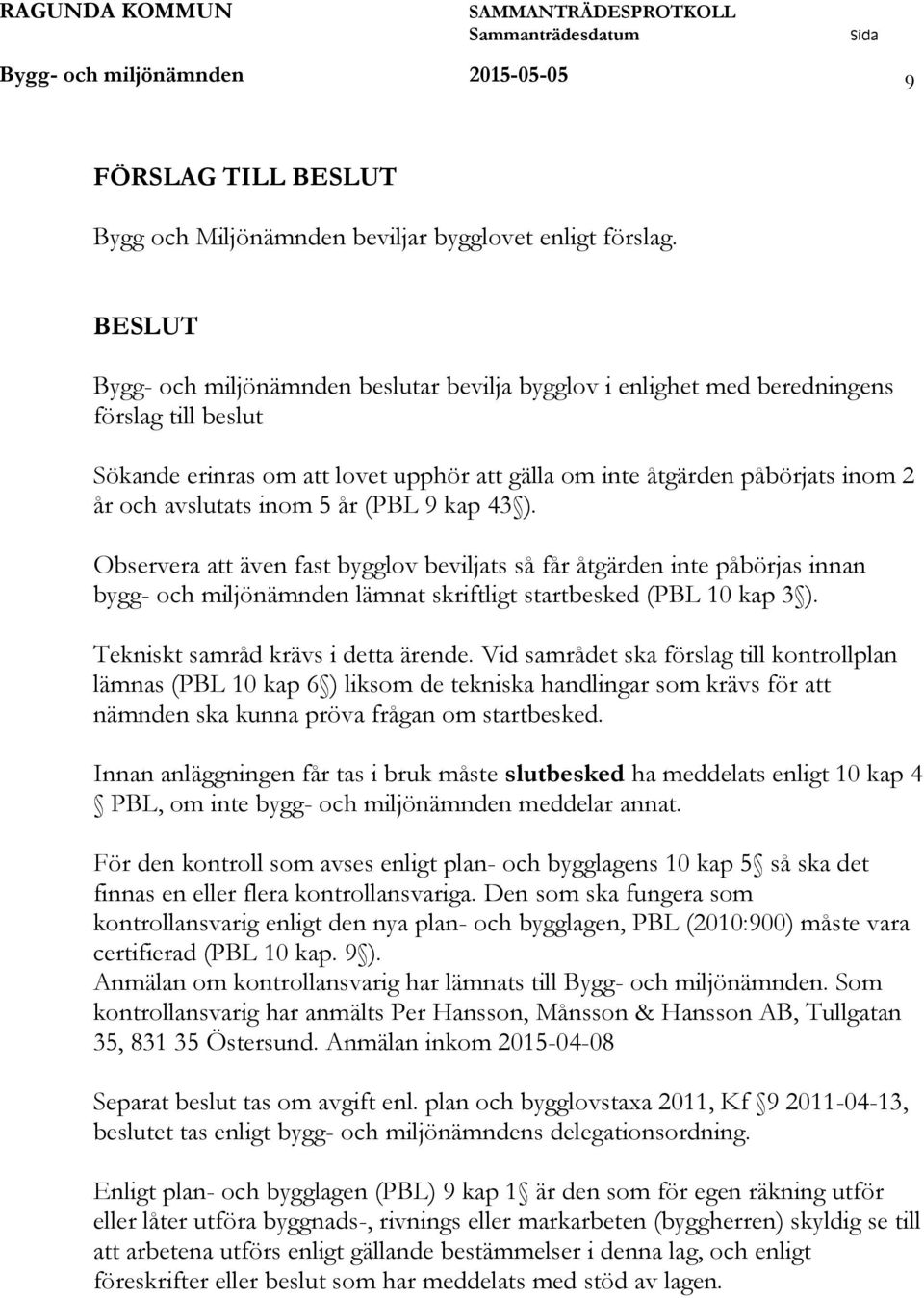 inom 5 år (PBL 9 kap 43 ). Observera att även fast bygglov beviljats så får åtgärden inte påbörjas innan bygg- och miljönämnden lämnat skriftligt startbesked (PBL 10 kap 3 ).