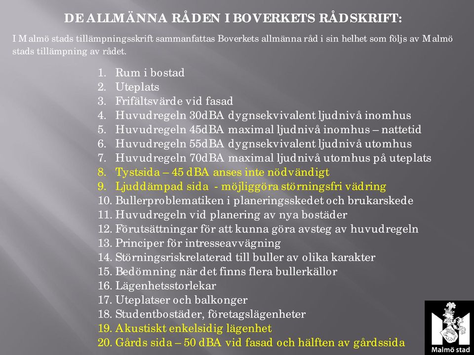 Huvudregeln 70dBA maximal ljudnivå utomhus på uteplats 8. Tystsida 45 dba anses inte nödvändigt 9. Ljuddämpad sida - möjliggöra störningsfri vädring 10.