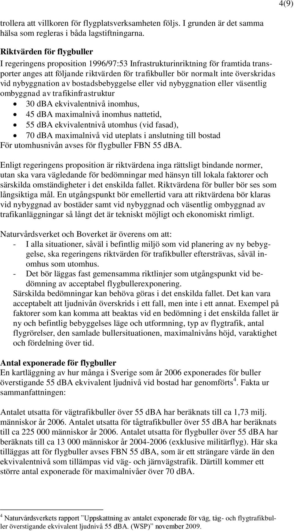 nybyggnation av bostadsbebyggelse eller vid nybyggnation eller väsentlig ombyggnad av trafikinfrastruktur 30 dba ekvivalentnivå inomhus, 45 dba maximalnivå inomhus nattetid, 55 dba ekvivalentnivå